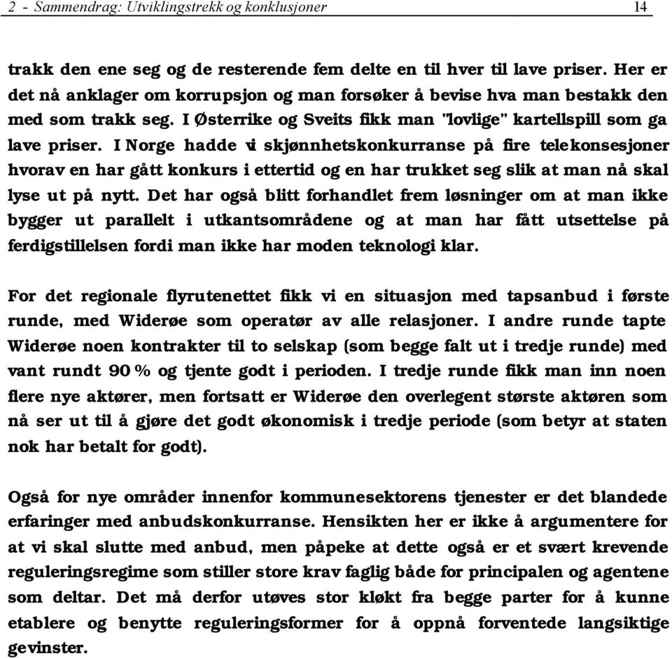 I Norge hadde vi skjønnhetskonkurranse på fire telekonsesjoner hvorav en har gått konkurs i ettertid og en har trukket seg slik at man nå skal lyse ut på nytt.