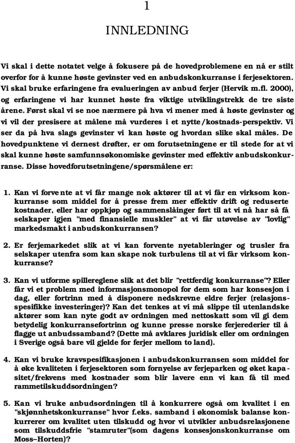 Først skal vi se noe nærmere på hva vi mener med å høste gevinster og vi vil der presisere at målene må vurderes i et nytte/kostnads-perspektiv.