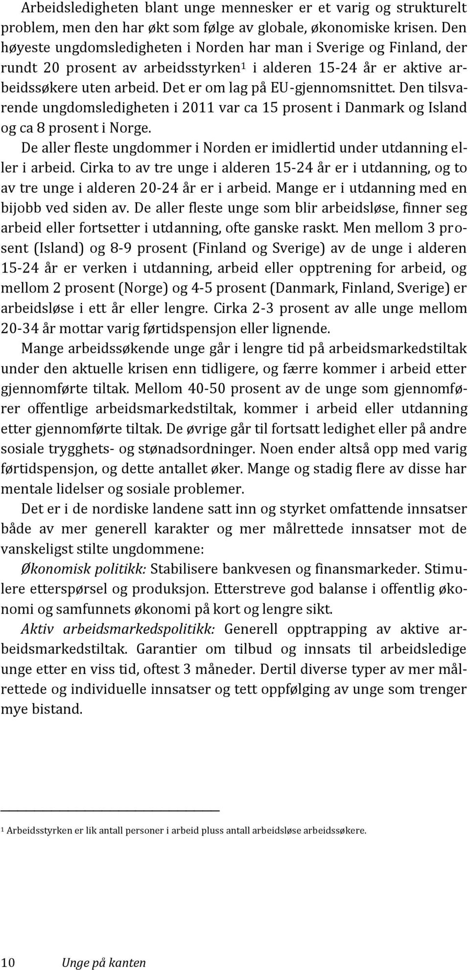 Det er om lag på EU-gjennomsnittet. Den tilsvarende ungdomsledigheten i 2011 var ca 15 prosent i Danmark og Island og ca 8 prosent i Norge.