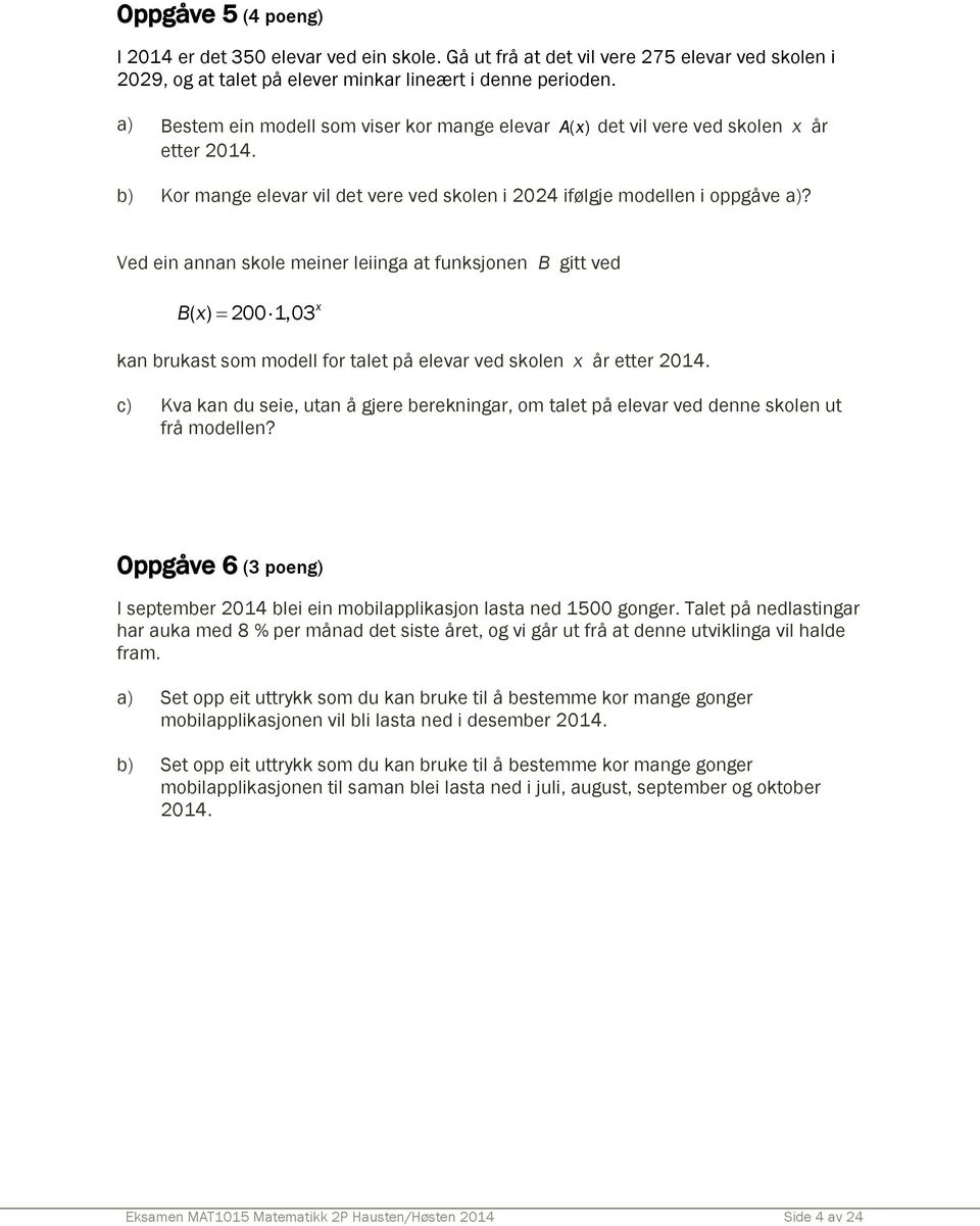 Ved ein annan skole meiner leiinga at funksjonen B gitt ved Bx ( ) 200 1,03 x kan brukast som modell for talet på elevar ved skolen x år etter 2014.