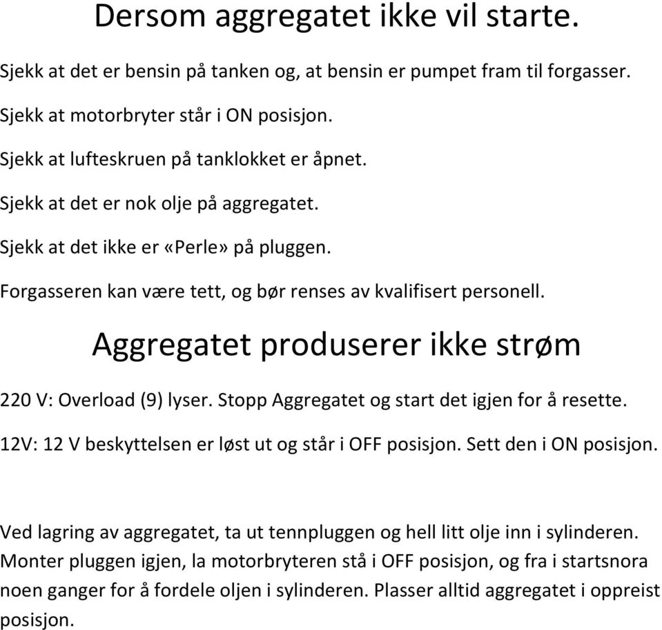 Aggregatet produserer ikke strøm 220 V: Overload (9) lyser. Stopp Aggregatet og start det igjen for å resette. 12V: 12 V beskyttelsen er løst ut og står i OFF posisjon. Sett den i ON posisjon.