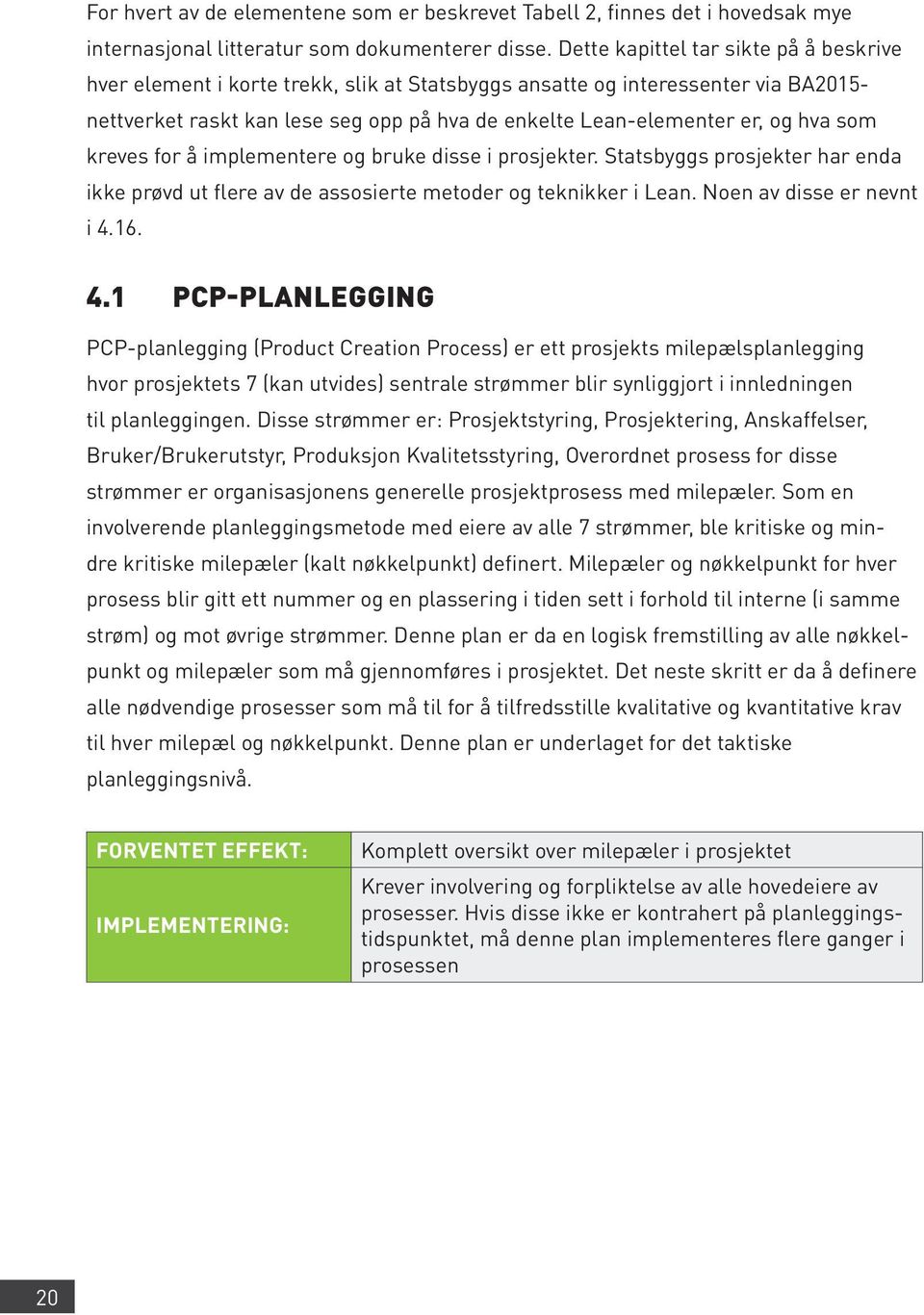 hva som kreves for å implementere og bruke disse i prosjekter. Statsbyggs prosjekter har enda ikke prøvd ut flere av de assosierte metoder og teknikker i Lean. Noen av disse er nevnt i 4.