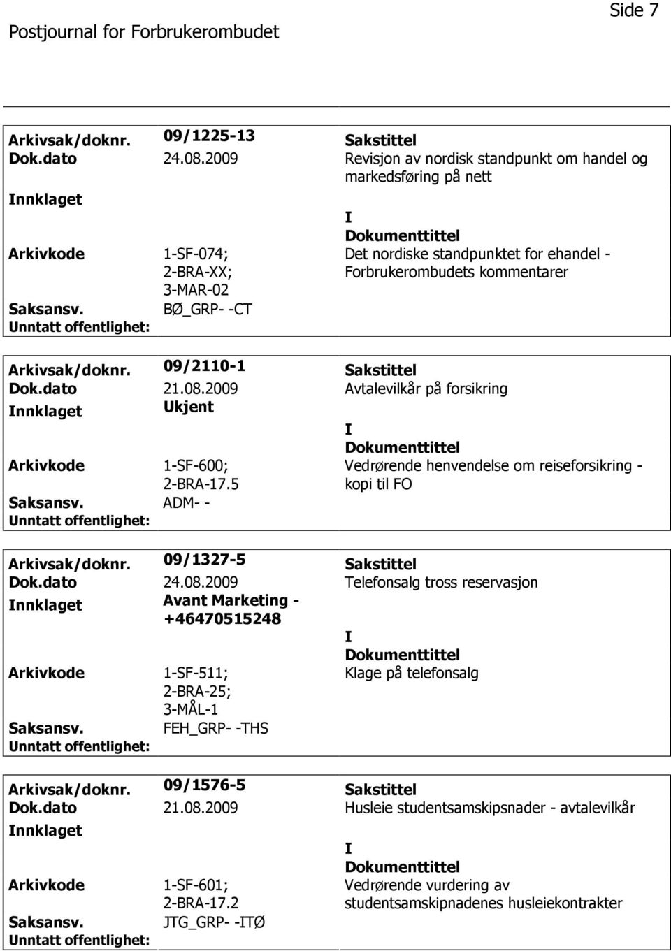 Arkivsak/doknr. 09/2110-1 Sakstittel Dok.dato 21.08.2009 Avtalevilkår på forsikring nnklaget kjent 1-SF-600; 2-BRA-17.5 Vedrørende henvendelse om reiseforsikring - kopi til FO Arkivsak/doknr.