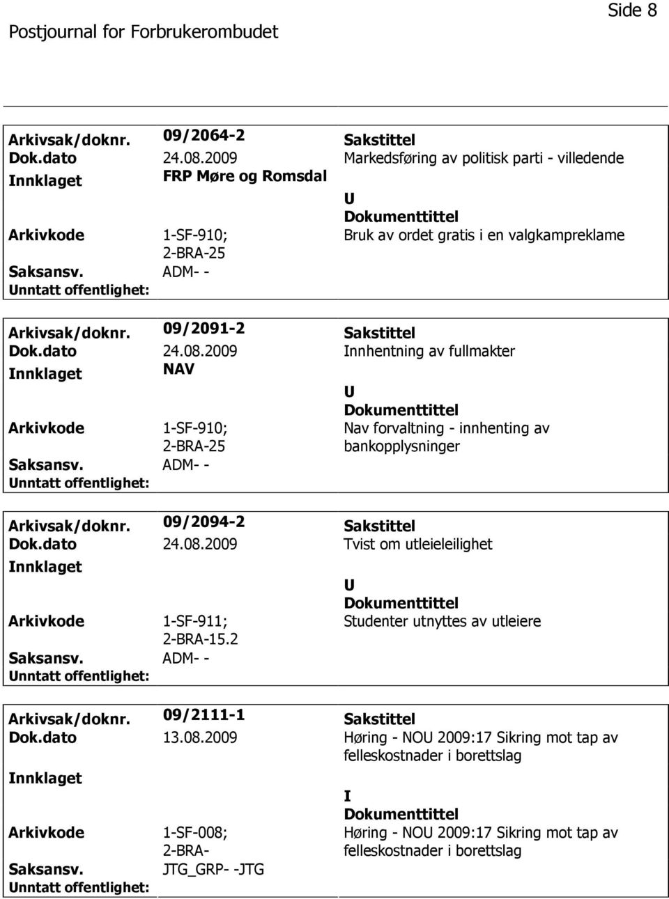 08.2009 nnhentning av fullmakter nnklaget NAV 1-SF-910; Nav forvaltning - innhenting av bankopplysninger Arkivsak/doknr. 09/2094-2 Sakstittel Dok.dato 24.08.2009 Tvist om utleieleilighet nnklaget 1-SF-911; 2-BRA-15.