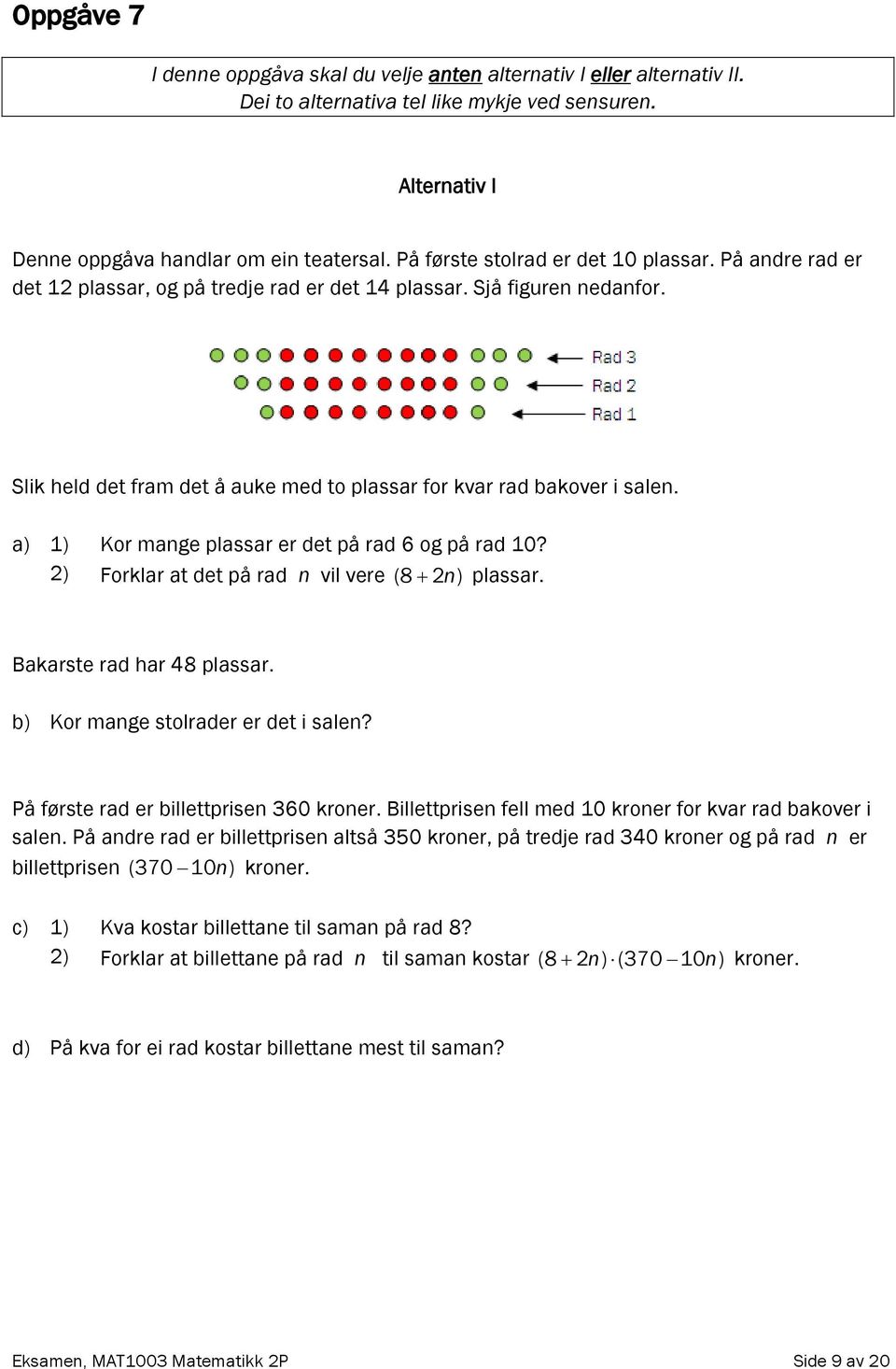 Slik held det fram det å auke med to plassar for kvar rad bakover i salen. a) 1) Kor mange plassar er det på rad 6 og på rad 10? 2) Forklar at det på rad n vil vere (8 2 n) plassar.