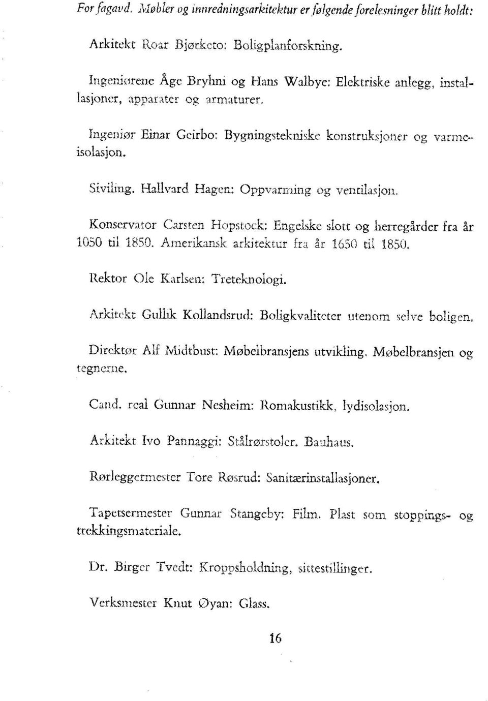 Hallvard Hagen: Oppvarming og ventilasjon. Konservator Carsten Hopstock: Engelske slott og herregårder fra år 1050 til 1850. Amerikansk arkitektur fra år 1650 til 1850.