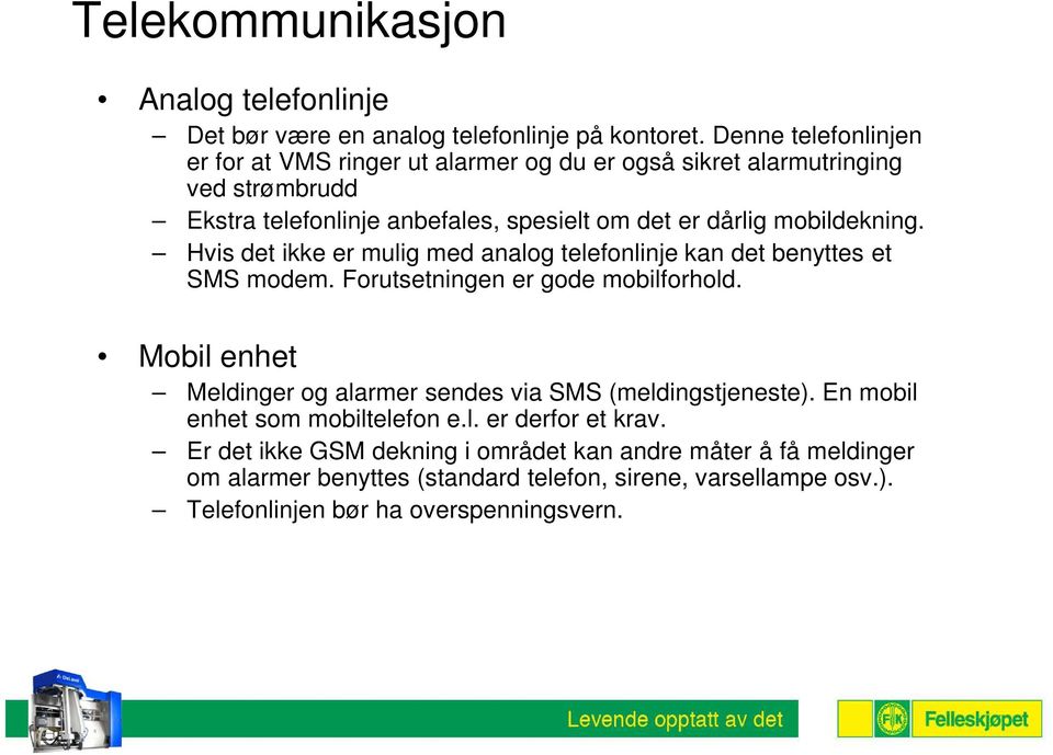 mobildekning. Hvis det ikke er mulig med analog telefonlinje kan det benyttes et SMS modem. Forutsetningen er gode mobilforhold.