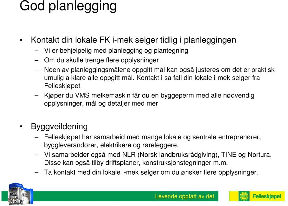 Kontakt i så fall din lokale i-mek selger fra Felleskjøpet Kjøper du VMS melkemaskin får du en byggeperm med alle nødvendig opplysninger, mål og detaljer med mer Byggveildening Felleskjøpet