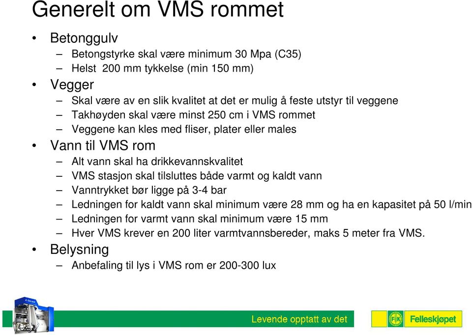 drikkevannskvalitet VMS stasjon skal tilsluttes både varmt og kaldt vann Vanntrykket bør ligge på 3-4 bar Ledningen for kaldt vann skal minimum være 28 mm og ha en