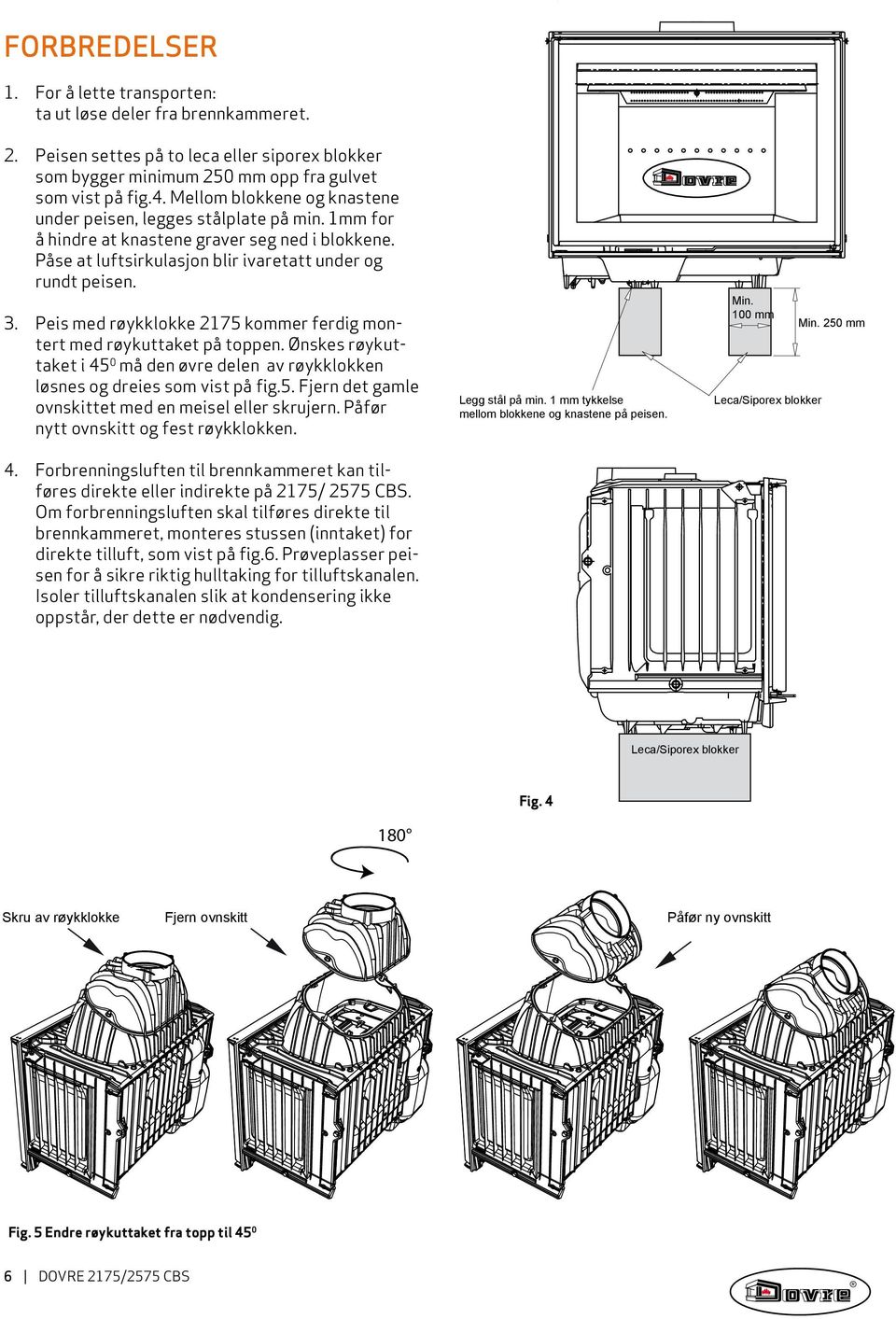 Peis med røykklokke 175 kommer ferdig montert med røykuttaket på toppen. Ønskes røykuttaket i 45 0 må den øvre delen av røykklokken løsnes og dreies som vist på fig.5. Fjern det gamle ovnskittet med en meisel eller skrujern.
