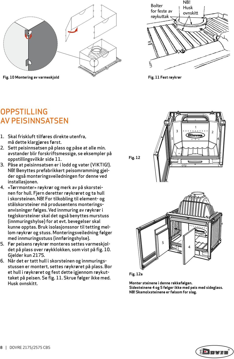 Benyttes prefabrikkert peisomramming gjelder også monteringsveiledningen for denne ved 5 installasjonen. 4. «Tørrmonter» røykrør og merk av på skorsteinen for hull.