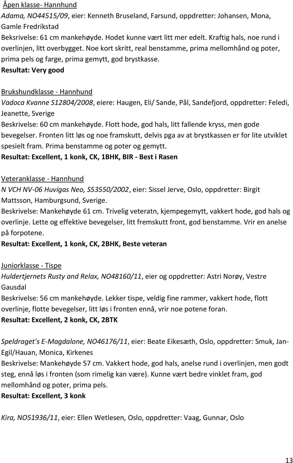 Resultat: Very good Brukshundklasse - Hannhund Vadoca Kvanne S12804/2008, eiere: Haugen, Eli/ Sande, Pål, Sandefjord, oppdretter: Feledi, Jeanette, Sverige Beskrivelse: 60 cm mankehøyde.