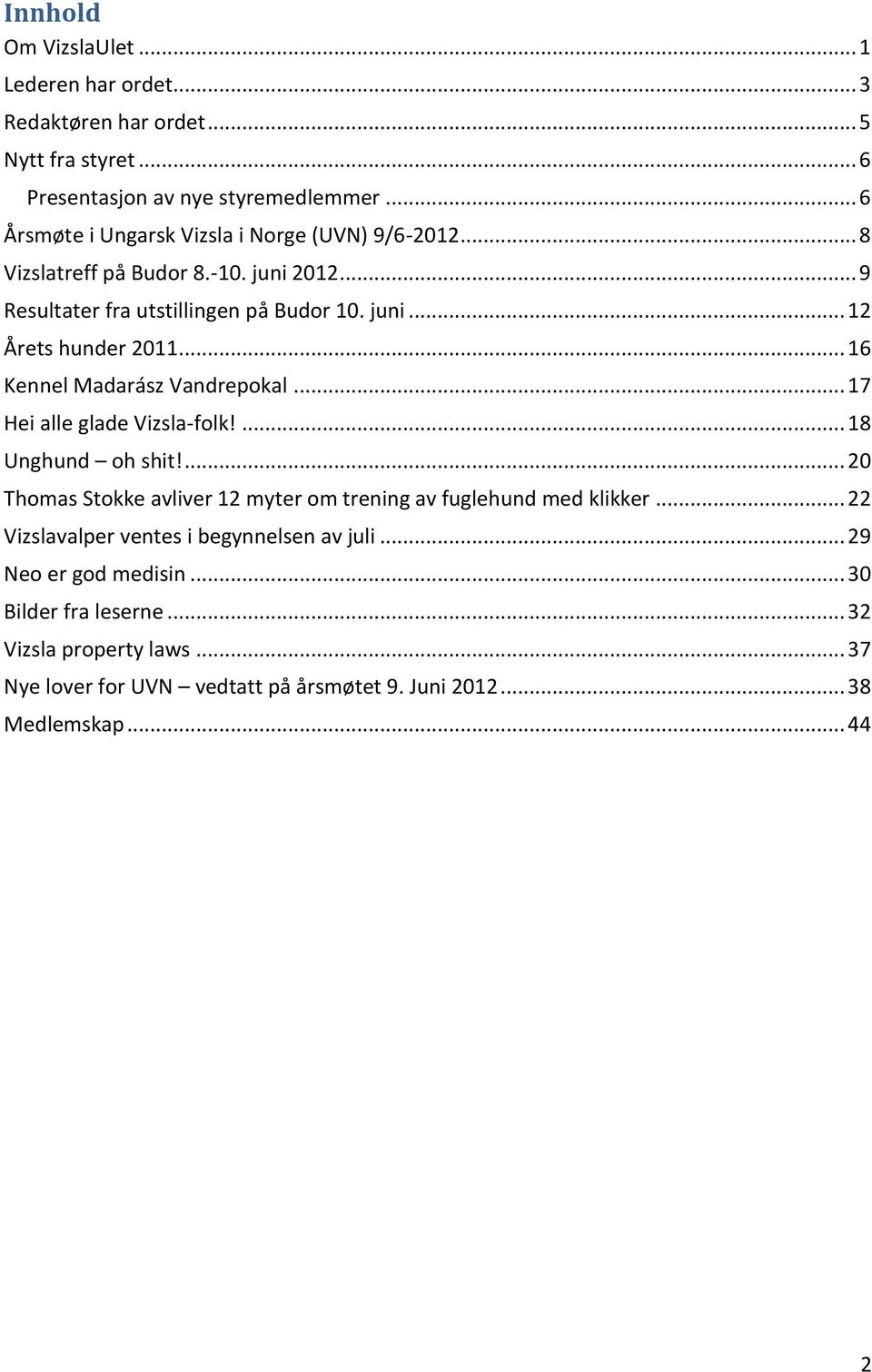 .. 16 Kennel Madarász Vandrepokal... 17 Hei alle glade Vizsla-folk!... 18 Unghund oh shit!... 20 Thomas Stokke avliver 12 myter om trening av fuglehund med klikker.