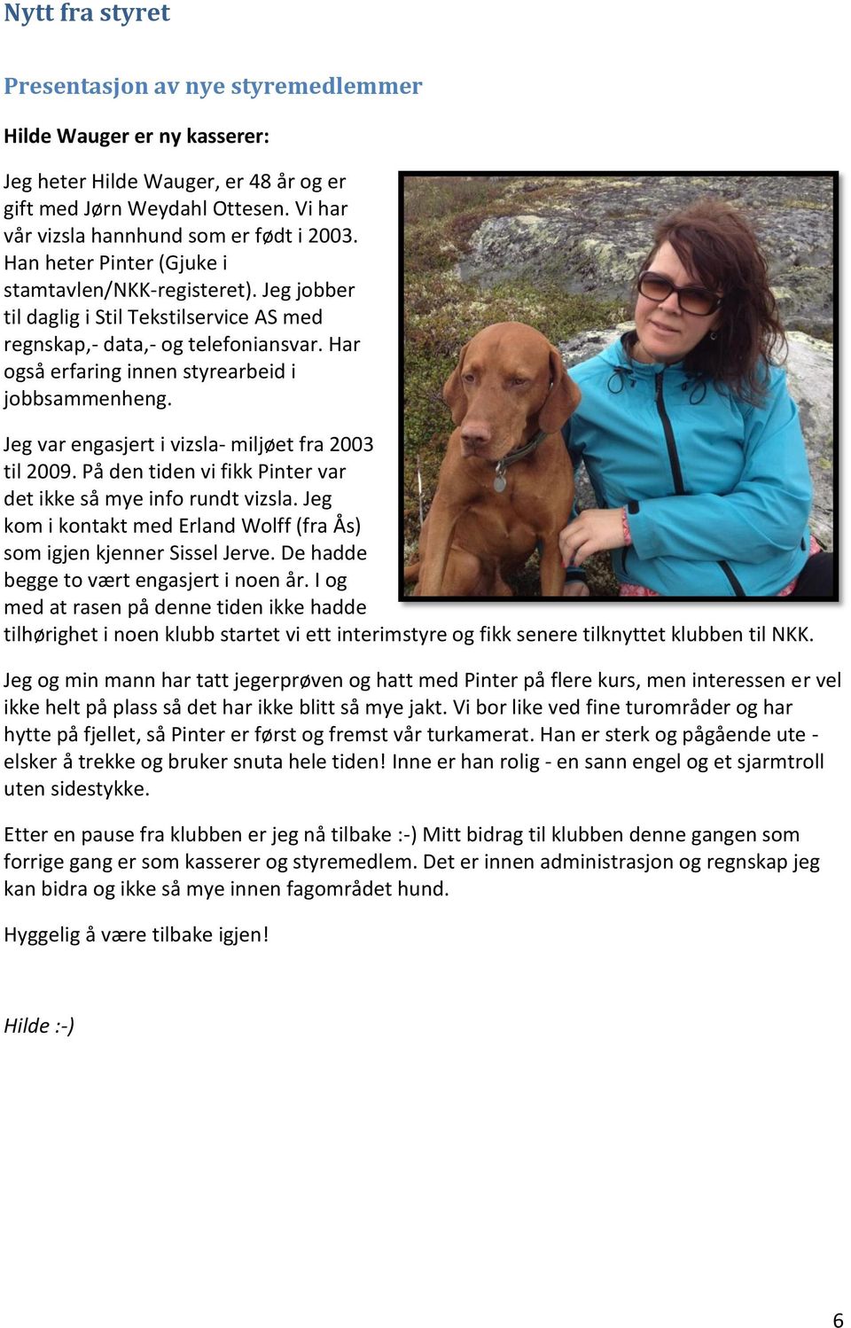 Jeg var engasjert i vizsla- miljøet fra 2003 til 2009. På den tiden vi fikk Pinter var det ikke så mye info rundt vizsla. Jeg kom i kontakt med Erland Wolff (fra Ås) som igjen kjenner Sissel Jerve.