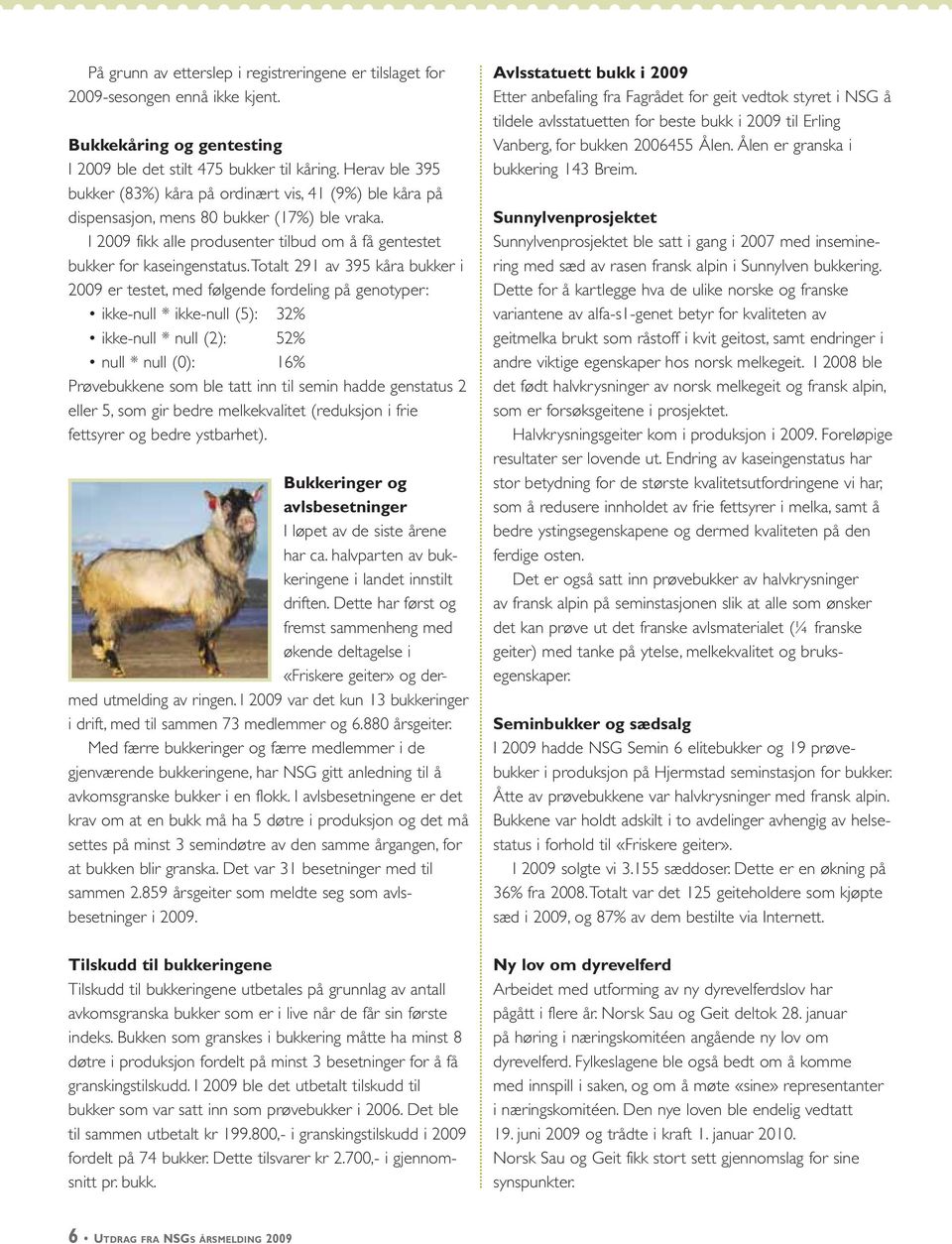 Totalt 291 av 395 kåra bukker i 2009 er testet, med følgende fordeling på genotyper: ikke-null * ikke-null (5): 32% ikke-null * null (2): 52% null * null (0): 16% Prøvebukkene som ble tatt inn til