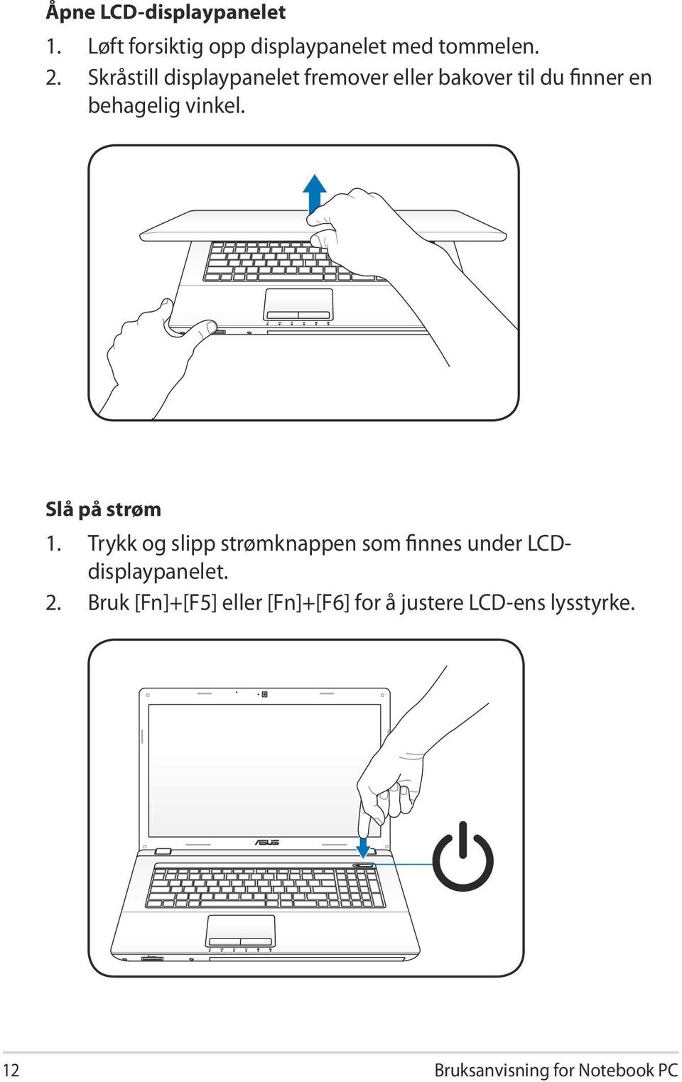 Slå på strøm 1. Trykk og slipp strømknappen som finnes under LCDdisplaypanelet. 2.