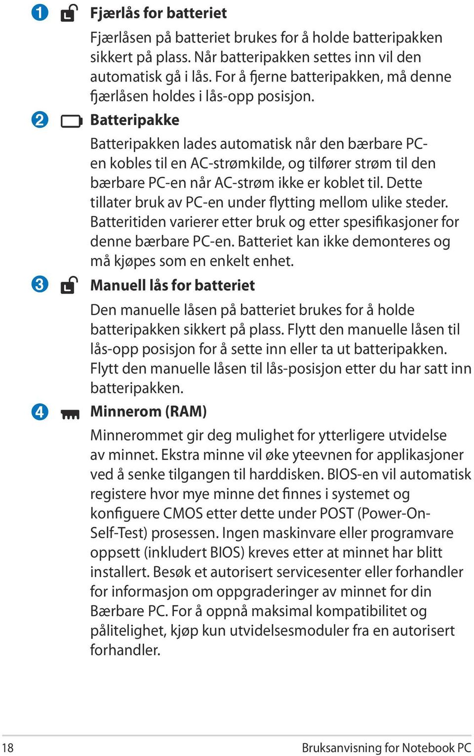 Batteripakke Batteripakken lades automatisk når den bærbare PCen kobles til en AC-strømkilde, og tilfører strøm til den bærbare PC-en når AC-strøm ikke er koblet til.