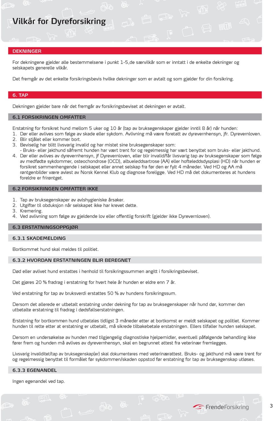 1 FORSIKRINGEN OMFATTER Erstatning for forsikret hund mellom 5 uker og 10 år (tap av bruksegenskaper gjelder inntil 8 år) når hunden: 1. Dør eller avlives som følge av skade eller sykdom.