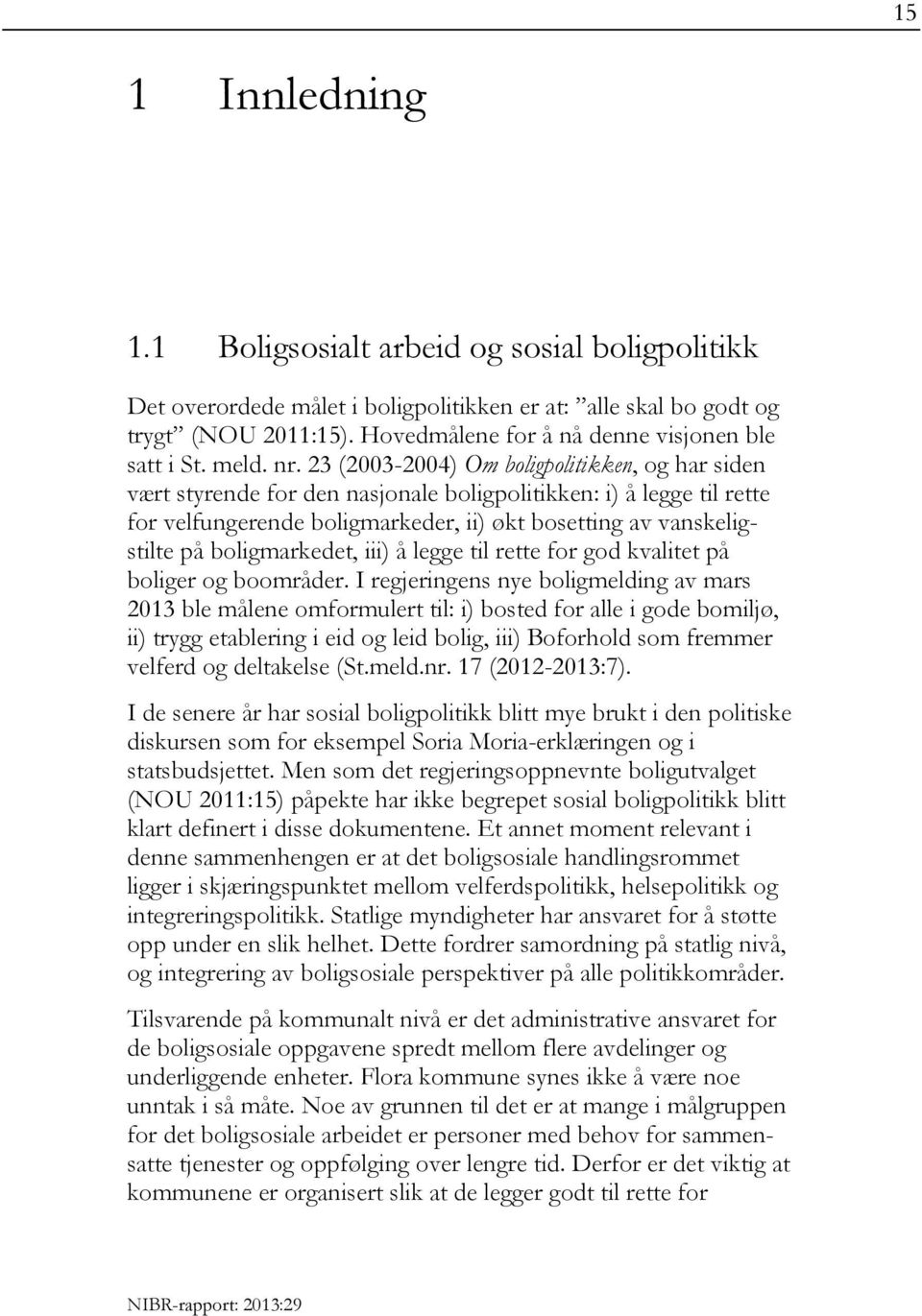 23 (2003-2004) Om boligpolitikken, og har siden vært styrende for den nasjonale boligpolitikken: i) å legge til rette for velfungerende boligmarkeder, ii) økt bosetting av vanskeligstilte på