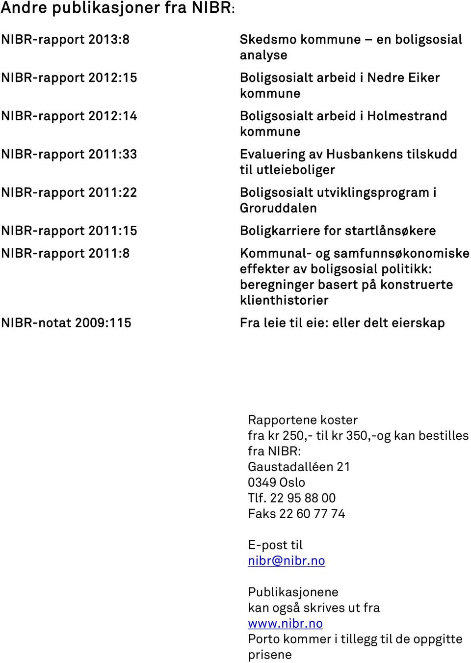 utviklingsprogram i Groruddalen Boligkarriere for startlånsøkere Kommunal- og samfunnsøkonomiske effekter av boligsosial politikk: beregninger basert på konstruerte klienthistorier Fra leie til eie: