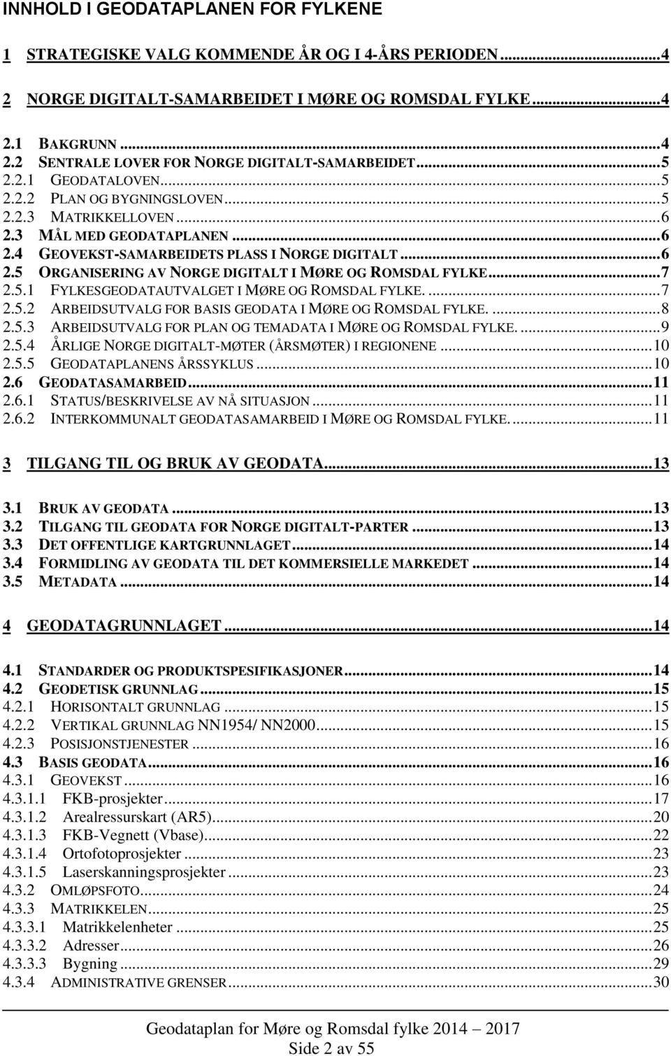 .. 7 2.5.1 FYLKESGEODATAUTVALGET I MØRE OG ROMSDAL FYLKE.... 7 2.5.2 ARBEIDSUTVALG FOR BASIS GEODATA I MØRE OG ROMSDAL FYLKE.... 8 2.5.3 ARBEIDSUTVALG FOR PLAN OG TEMADATA I MØRE OG ROMSDAL FYLKE.