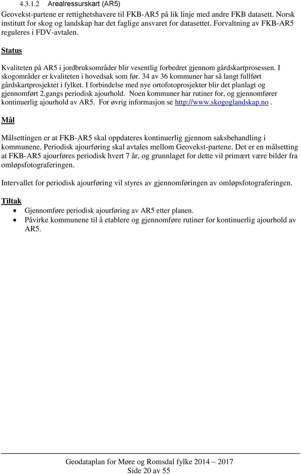 34 av 36 kommuner har så langt fullført gårdskartprosjektet i fylket. I forbindelse med nye ortofotoprosjekter blir det planlagt og gjennomført 2.gangs periodisk ajourhold.