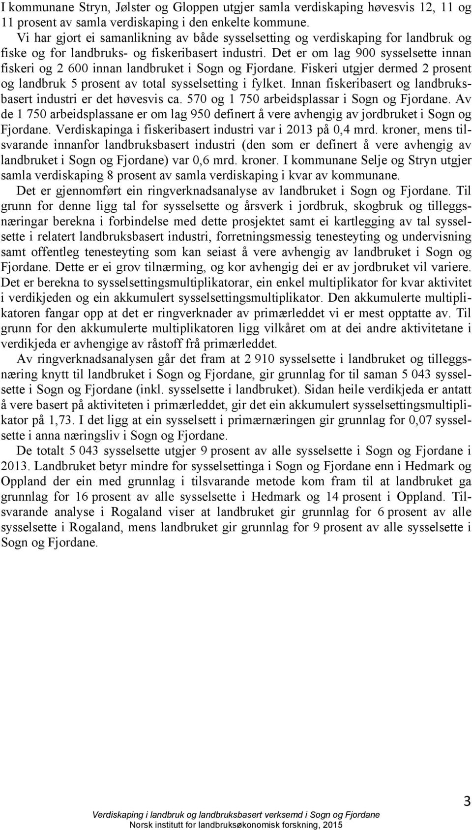 Det er om lag 900 sysselsette innan fiskeri og 2 600 innan landbruket i Sogn og Fjordane. Fiskeri utgjer dermed 2 prosent og landbruk 5 prosent av total sysselsetting i fylket.