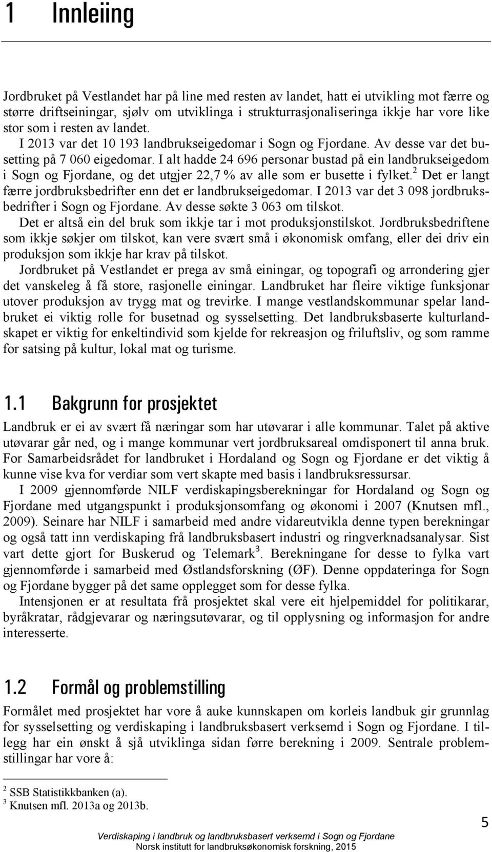 I alt hadde 24 696 personar bustad på ein landbrukseigedom i Sogn og Fjordane, og det utgjer 22,7 % av alle som er busette i fylket.