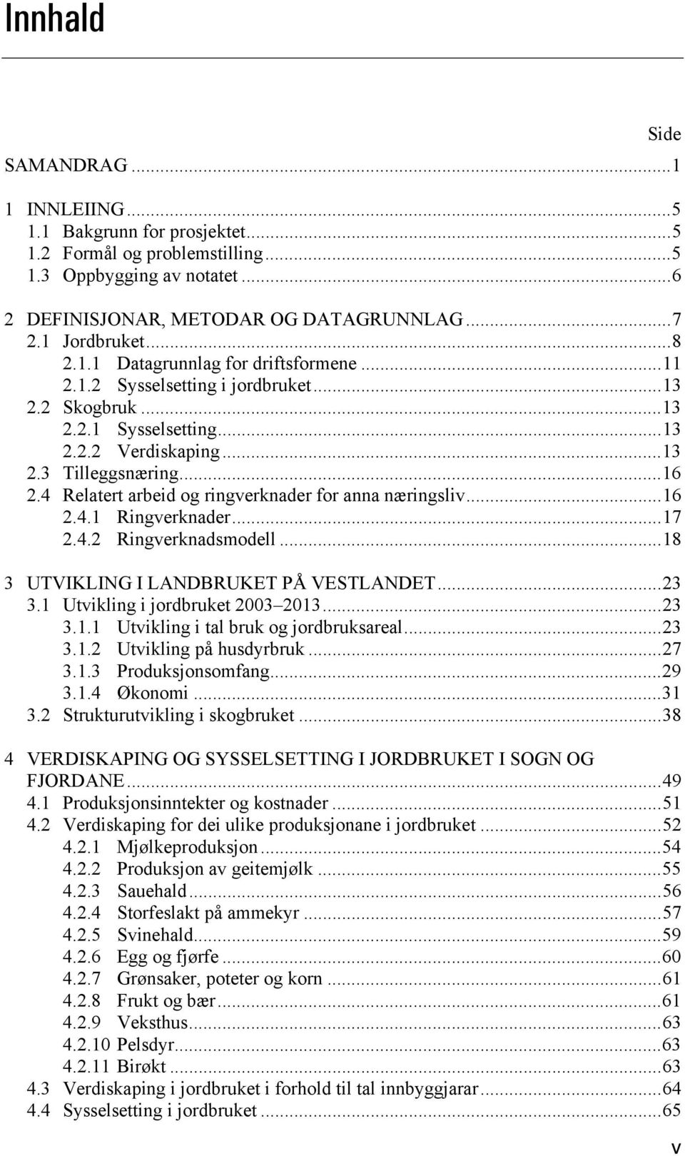 4 Relatert arbeid og ringverknader for anna næringsliv... 16 2.4.1 Ringverknader... 17 2.4.2 Ringverknadsmodell... 18 3 UTVIKLING I LANDBRUKET PÅ VESTLANDET... 23 3.1 Utvikling i jordbruket 2003 2013.