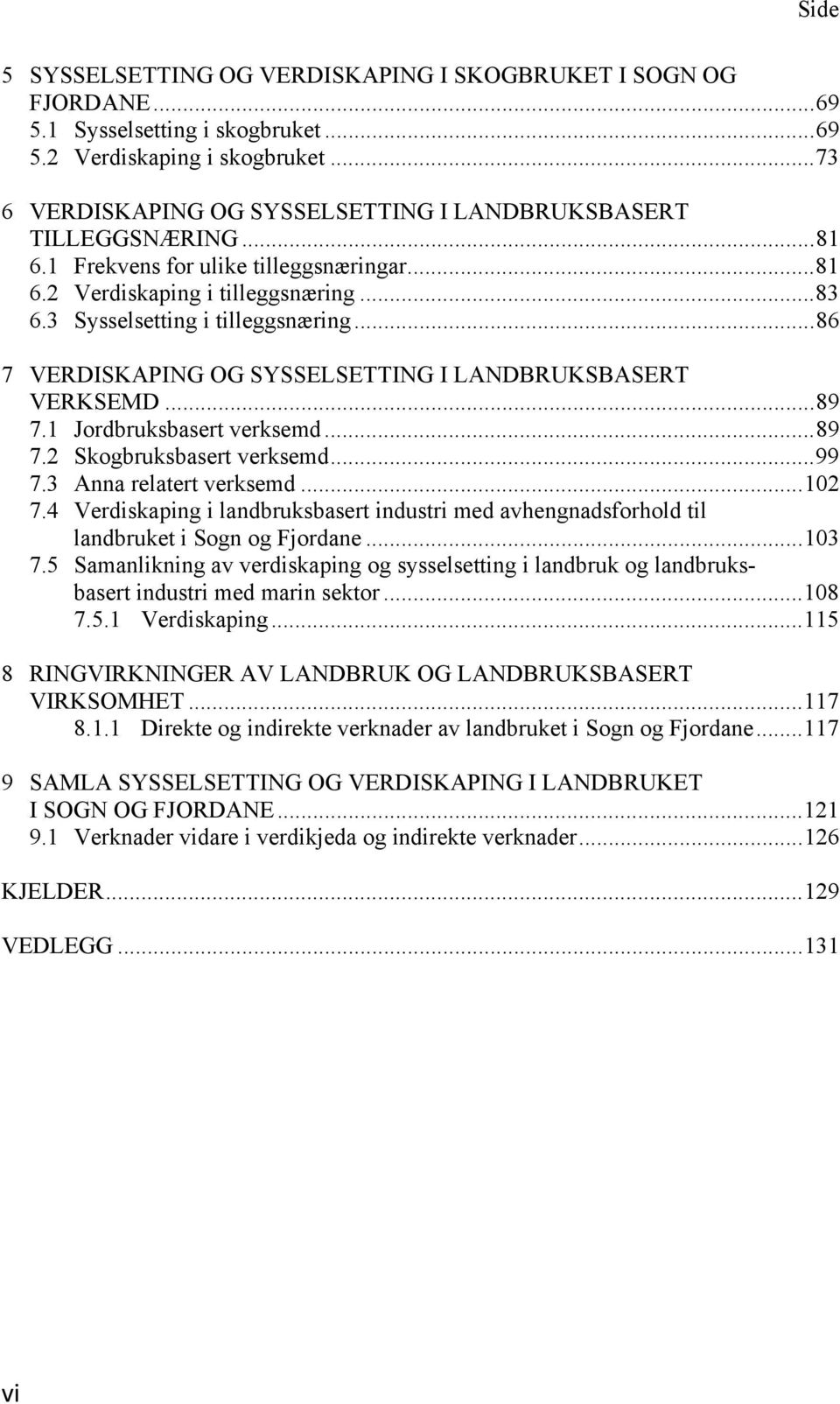 .. 86 7 VERDISKAPING OG SYSSELSETTING I LANDBRUKSBASERT VERKSEMD... 89 7.1 Jordbruksbasert verksemd... 89 7.2 Skogbruksbasert verksemd... 99 7.3 Anna relatert verksemd... 102 7.