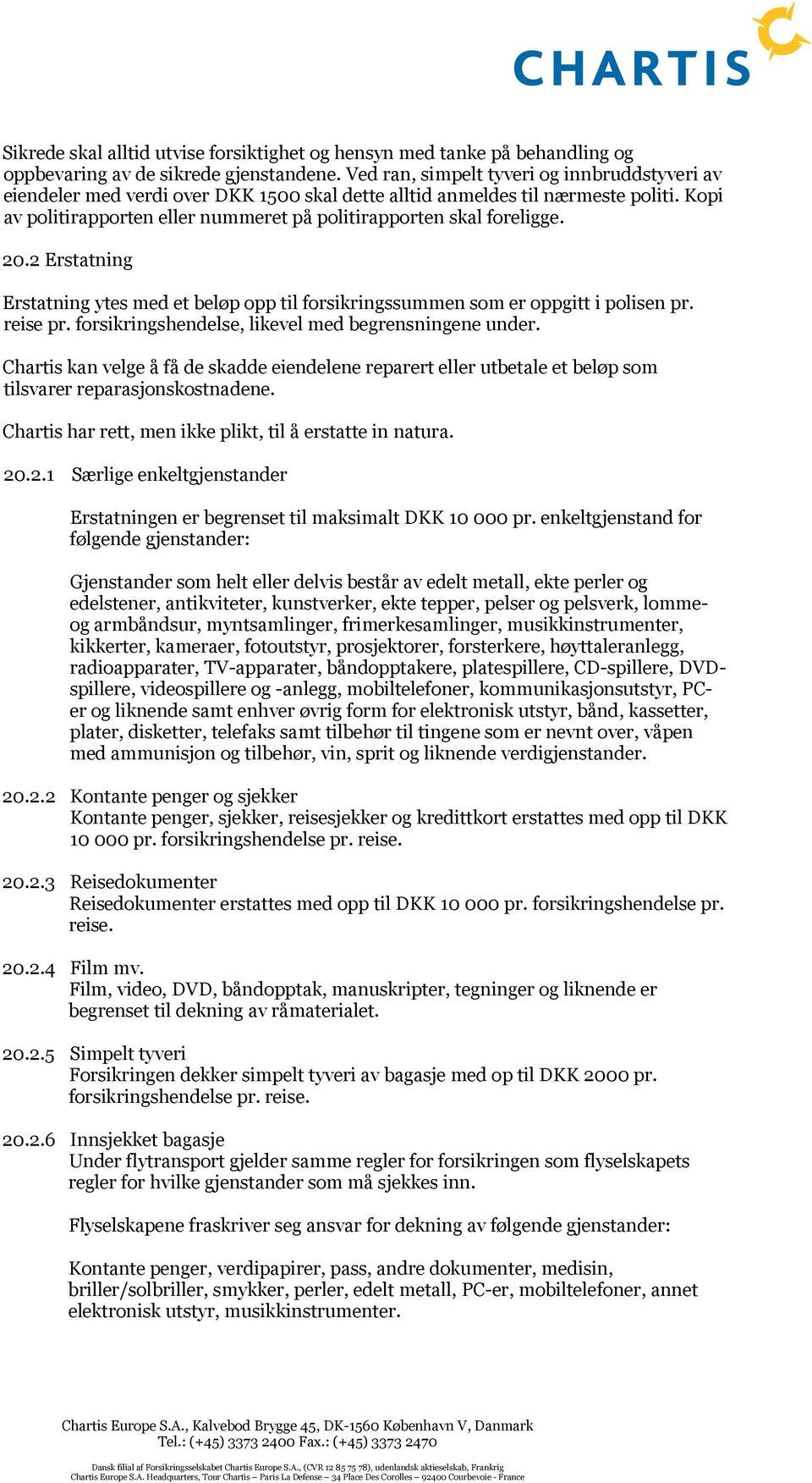 Kopi av politirapporten eller nummeret på politirapporten skal foreligge. 20.2 Erstatning Erstatning ytes med et beløp opp til forsikringssummen som er oppgitt i polisen pr. reise pr.