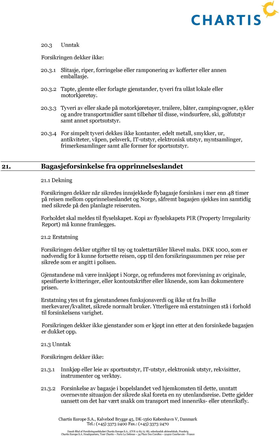 For simpelt tyveri dekkes ikke kontanter, edelt metall, smykker, ur, antikviteter, våpen, pelsverk, IT-utstyr, elektronisk utstyr, myntsamlinger, frimerkesamlinger samt alle former for sportsutstyr.