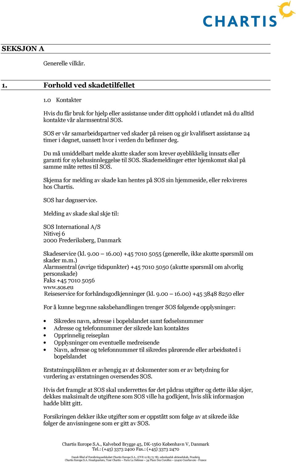 Du må umiddelbart melde akutte skader som krever øyeblikkelig innsats eller garanti for sykehusinnleggelse til SOS. Skademeldinger etter hjemkomst skal på samme måte rettes til SOS.