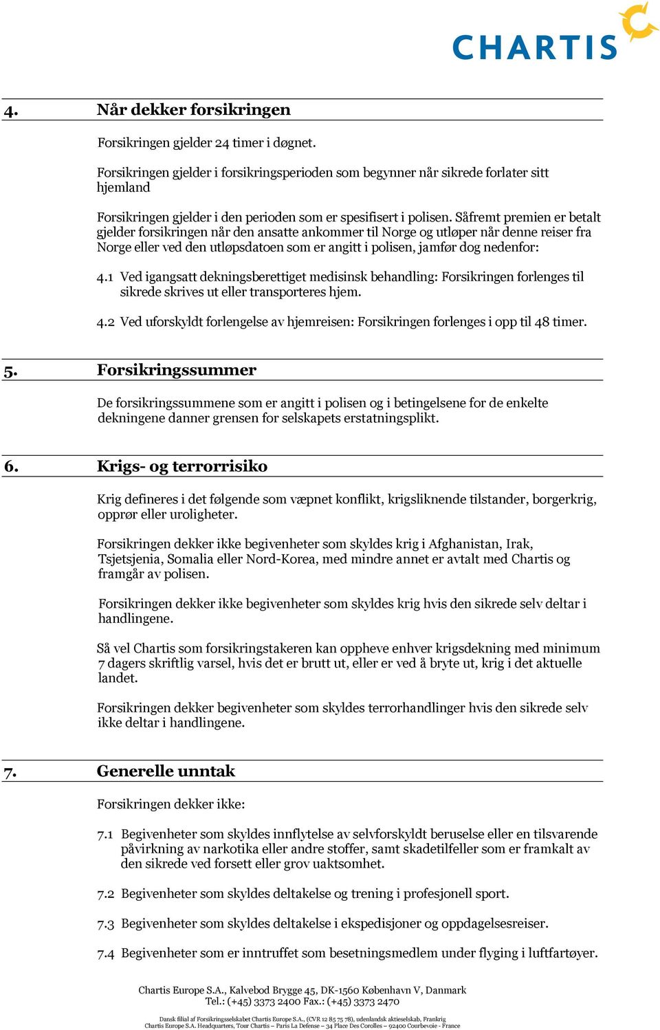 Såfremt premien er betalt gjelder forsikringen når den ansatte ankommer til Norge og utløper når denne reiser fra Norge eller ved den utløpsdatoen som er angitt i polisen, jamfør dog nedenfor: 4.