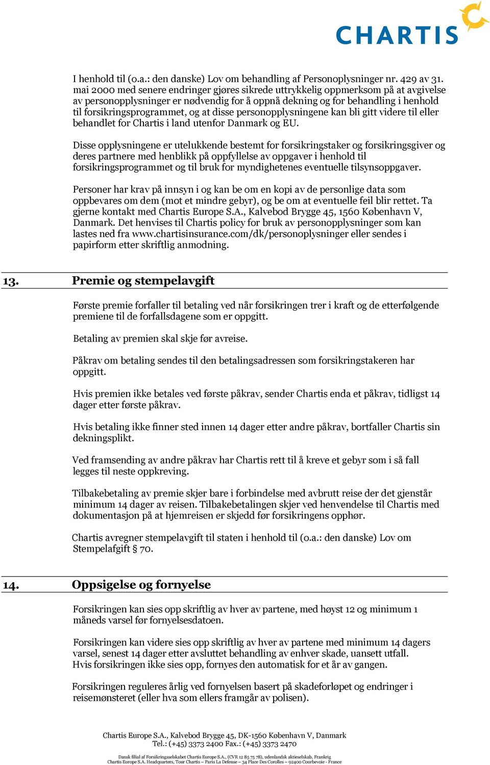 disse personopplysningene kan bli gitt videre til eller behandlet for Chartis i land utenfor Danmark og EU.