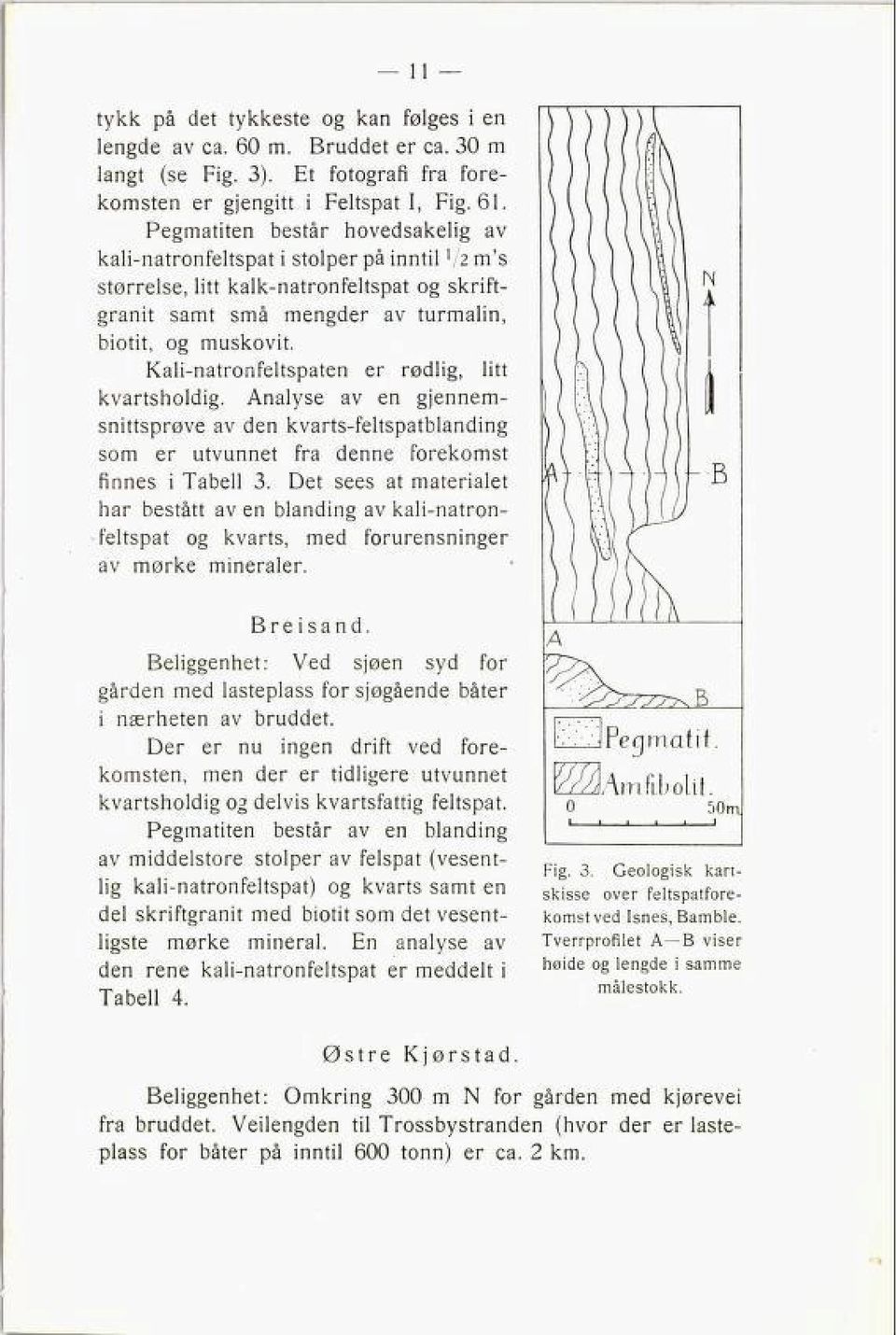 Kali-natronfeltspaten er rødlig, litt kvartsholdig. Analyse av en gjennem snittsprøve av den kvarts-feltspatblanding som er utvunnet fra denne forekomst finnes i Tabell 3.