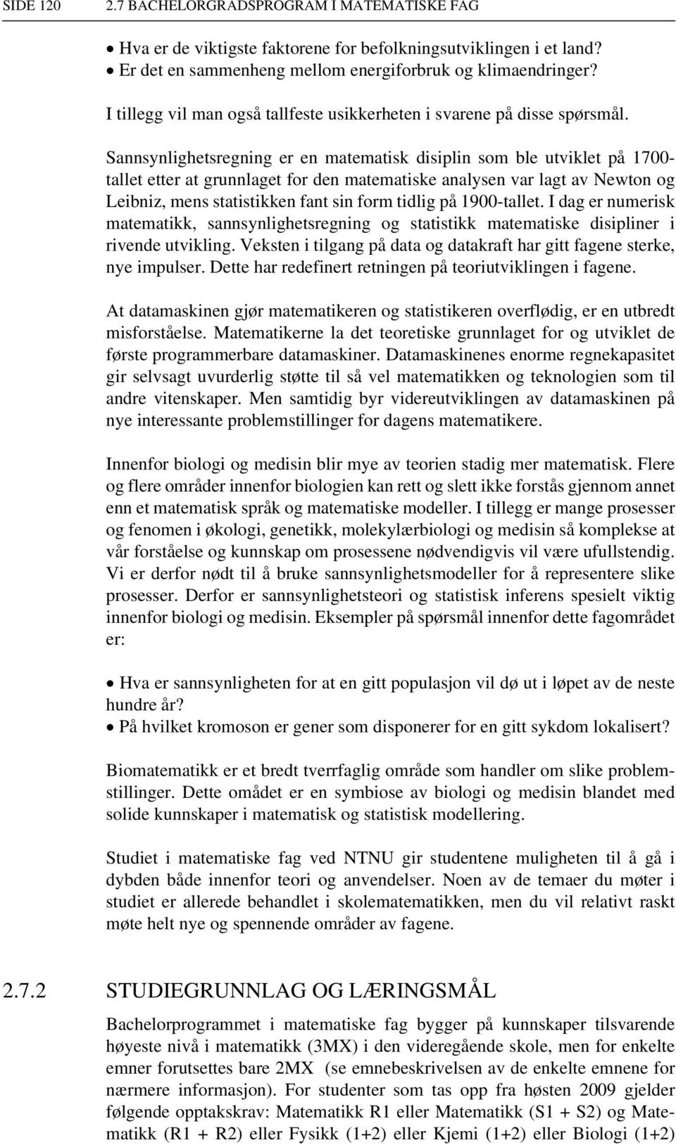 Sannsynlighetsregning er en matematisk disiplin som ble utviklet på 1700- tallet etter at grunnlaget for den matematiske analysen var lagt av Newton og Leibniz, mens statistikken fant sin form tidlig