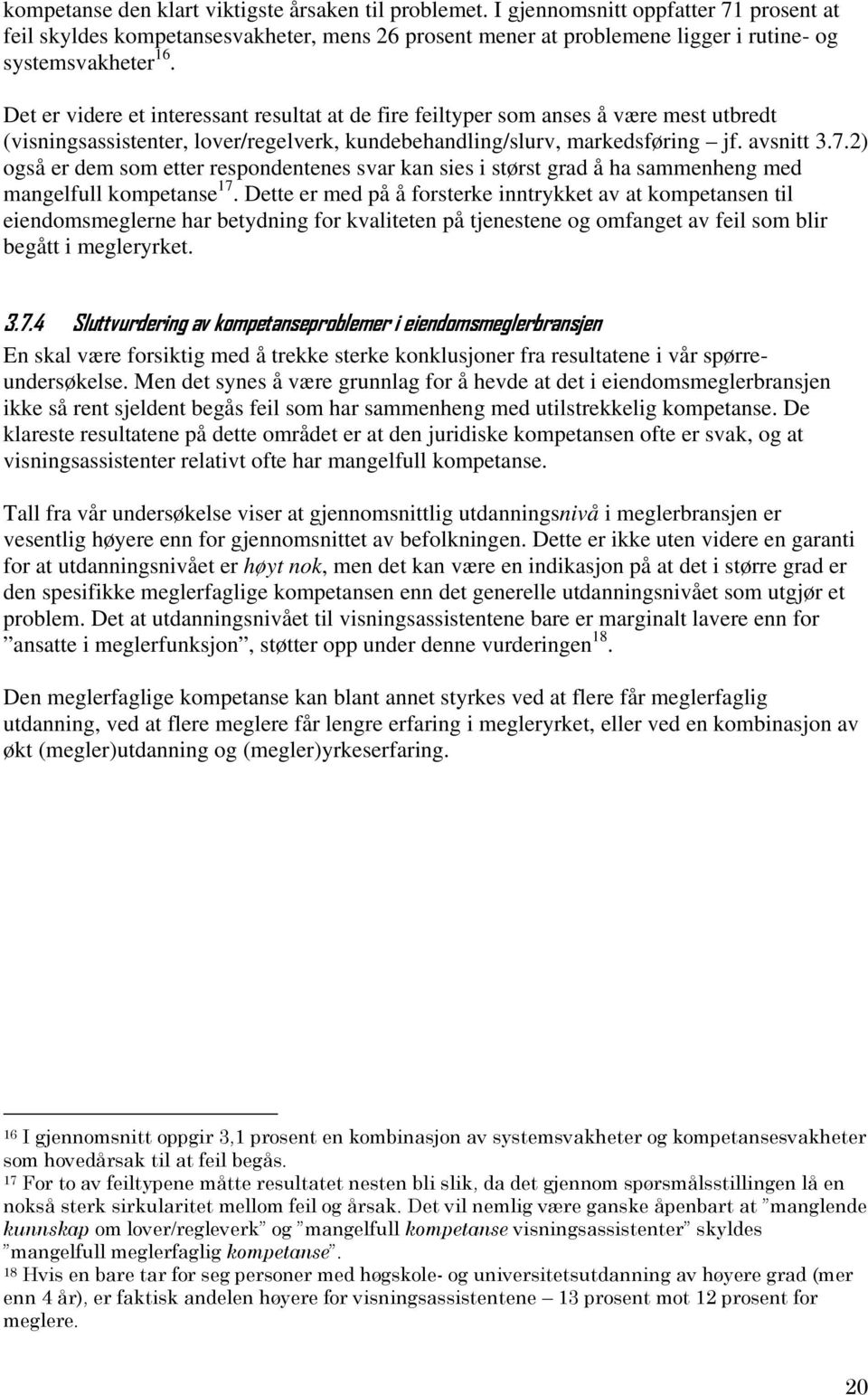 Det er videre et interessant resultat at de fire feiltyper som anses å være mest utbredt (visningsassistenter, lover/regelverk, kundebehandling/slurv, markedsføring jf. avsnitt 3.7.