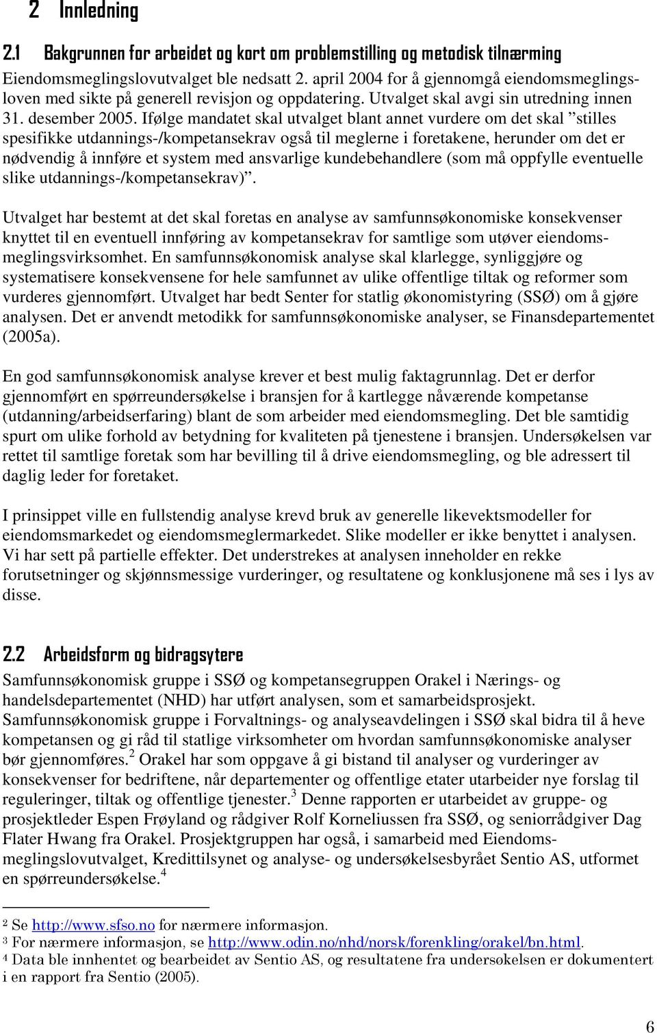 Ifølge mandatet skal utvalget blant annet vurdere om det skal stilles spesifikke utdannings-/kompetansekrav også til meglerne i foretakene, herunder om det er nødvendig å innføre et system med