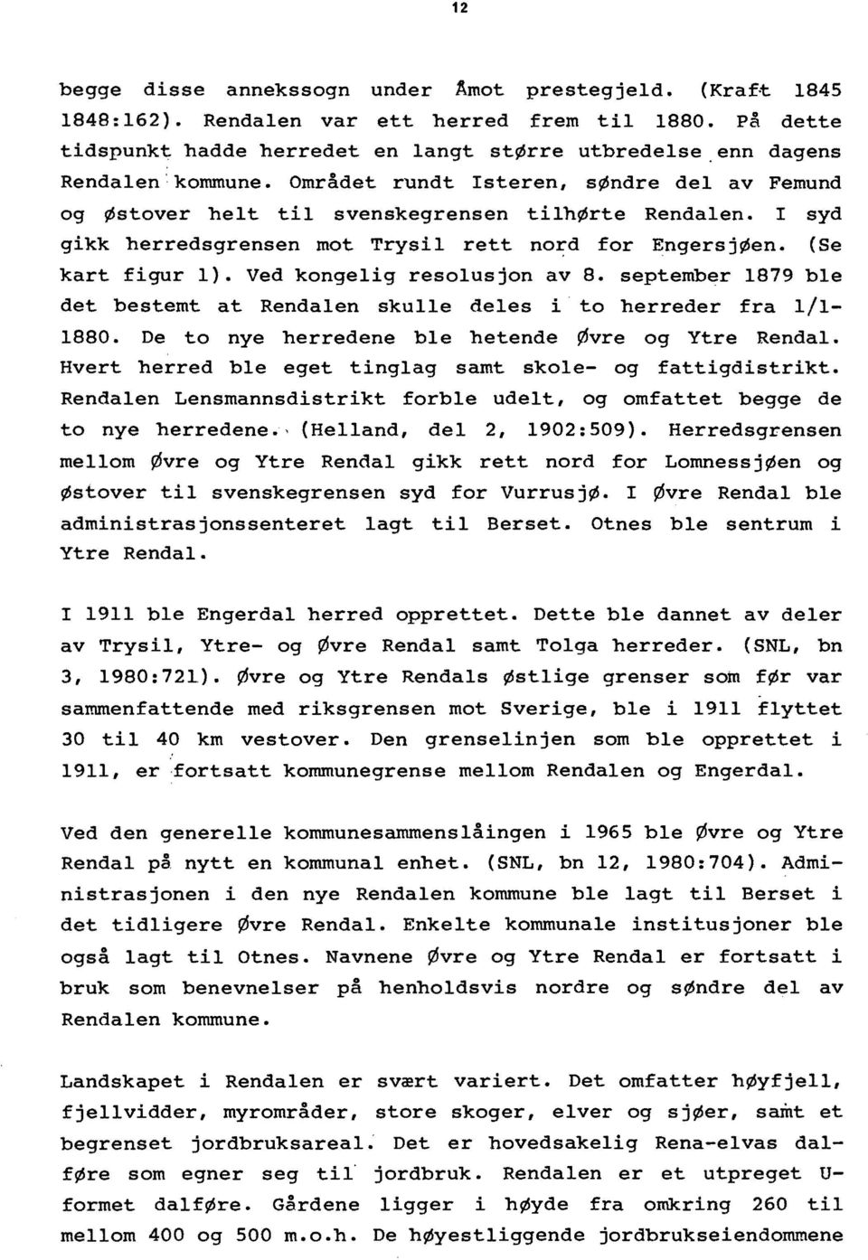 (Se kart figur l). Ved kongelig resolusjon av 8. september 1879 ble det bestemt at Rendalen skulle deles i to herreder fra 1/1 1880. De to nye herredene ble hetende Øvre og Ytre Rendal.