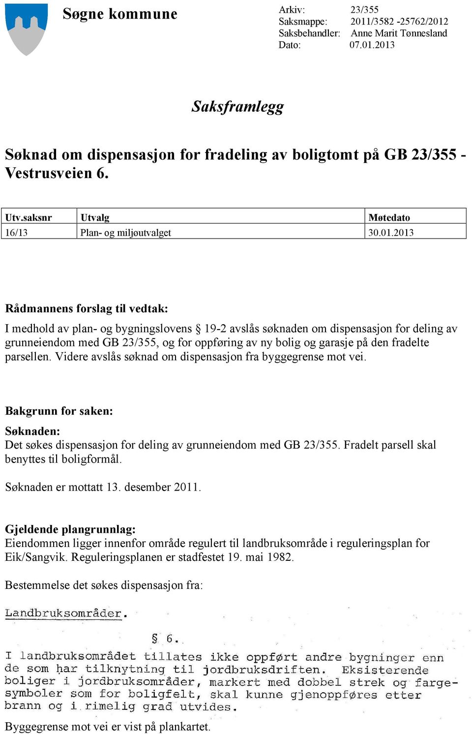 2013 Rådmannens forslag til vedtak: I medhold av plan- og bygningslovens 19-2 avslås søknaden om dispensasjon for deling av grunneiendom med GB 23/355, og for oppføring av ny bolig og garasje på den