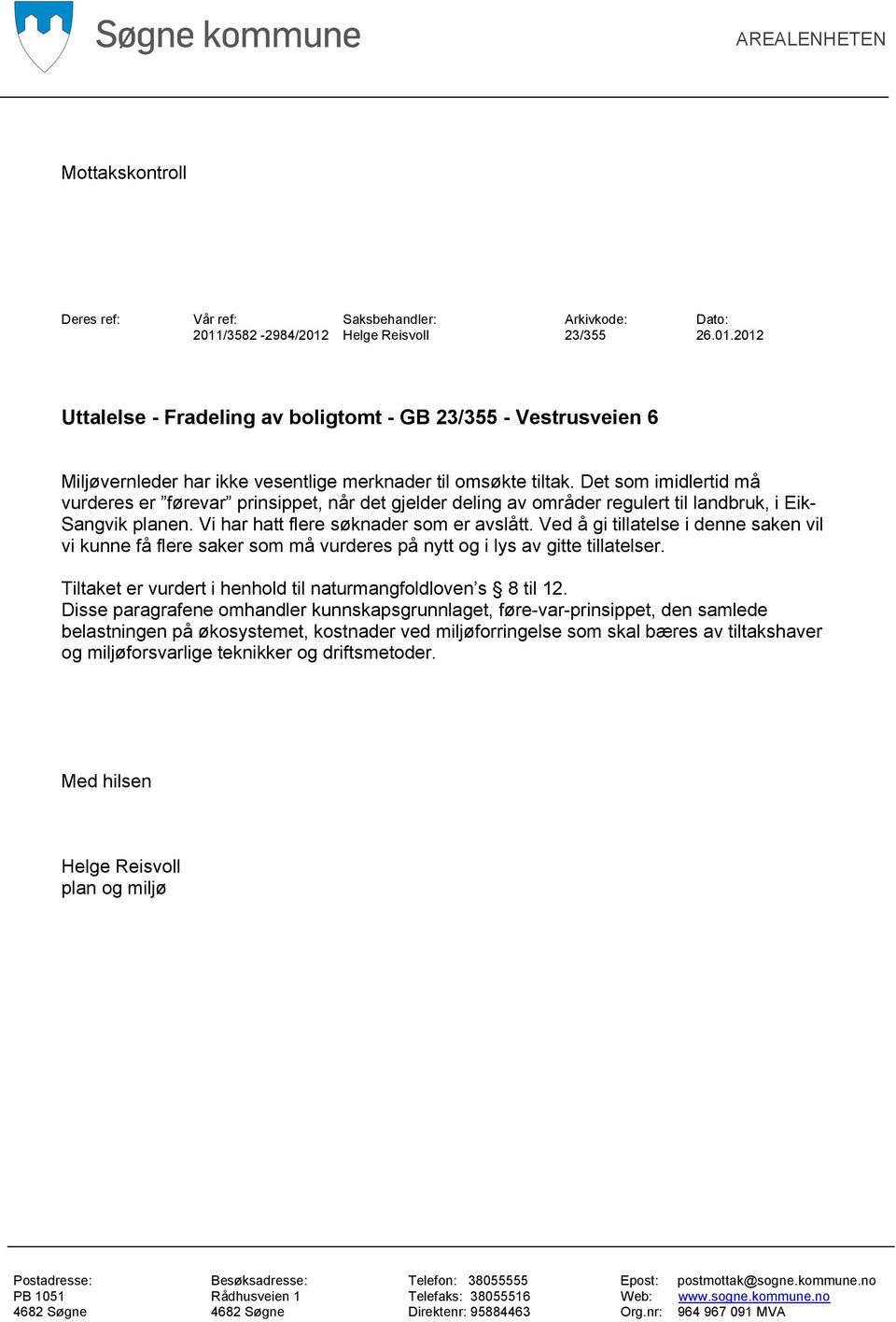 Det som imidlertid må vurderes er førevar prinsippet, når det gjelder deling av områder regulert til landbruk, i Eik- Sangvik planen. Vi har hatt flere søknader som er avslått.