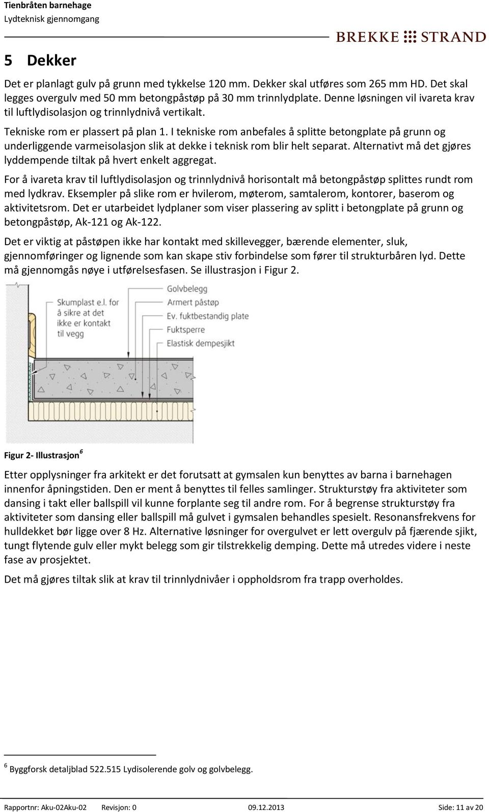 I tekniske rom anbefales å splitte betongplate på grunn og underliggende varmeisolasjon slik at dekke i teknisk rom blir helt separat.