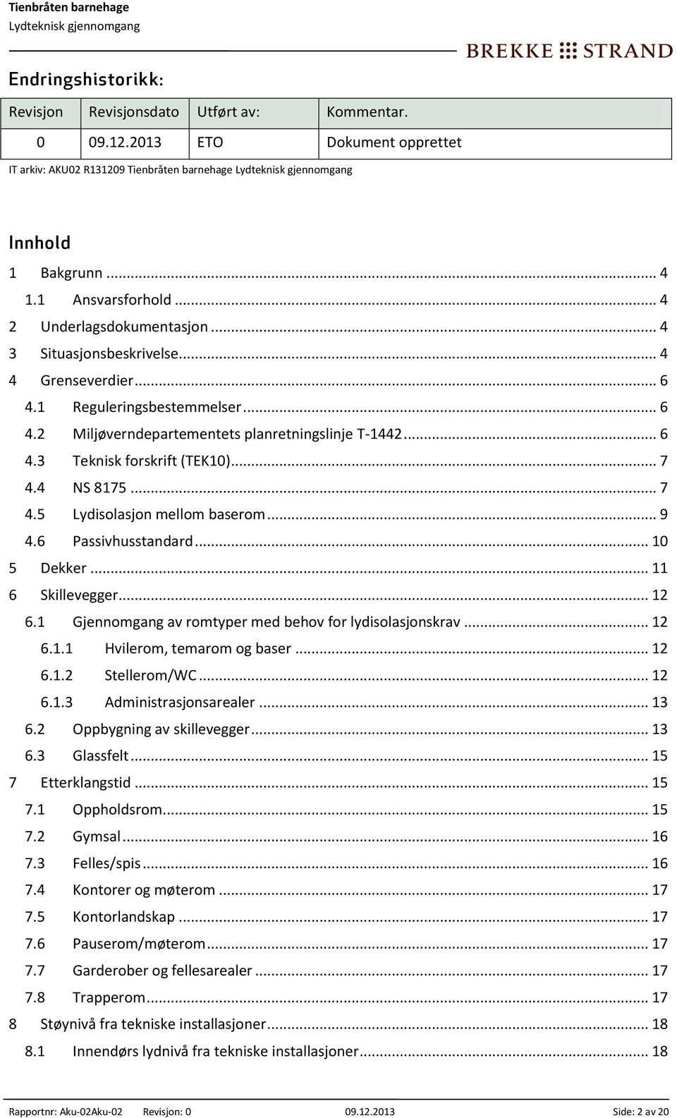 .. 7 4.4 NS 8175... 7 4.5 Lydisolasjon mellom baserom... 9 4.6 Passivhusstandard... 10 5 Dekker... 11 6 Skillevegger... 12 6.1 Gjennomgang av romtyper med behov for lydisolasjonskrav... 12 6.1.1 Hvilerom, temarom og baser.