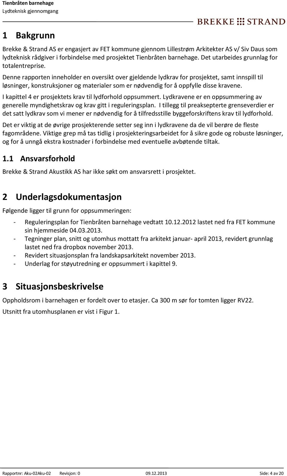 Denne rapporten inneholder en oversikt over gjeldende lydkrav for prosjektet, samt innspill til løsninger, konstruksjoner og materialer som er nødvendig for å oppfylle disse kravene.