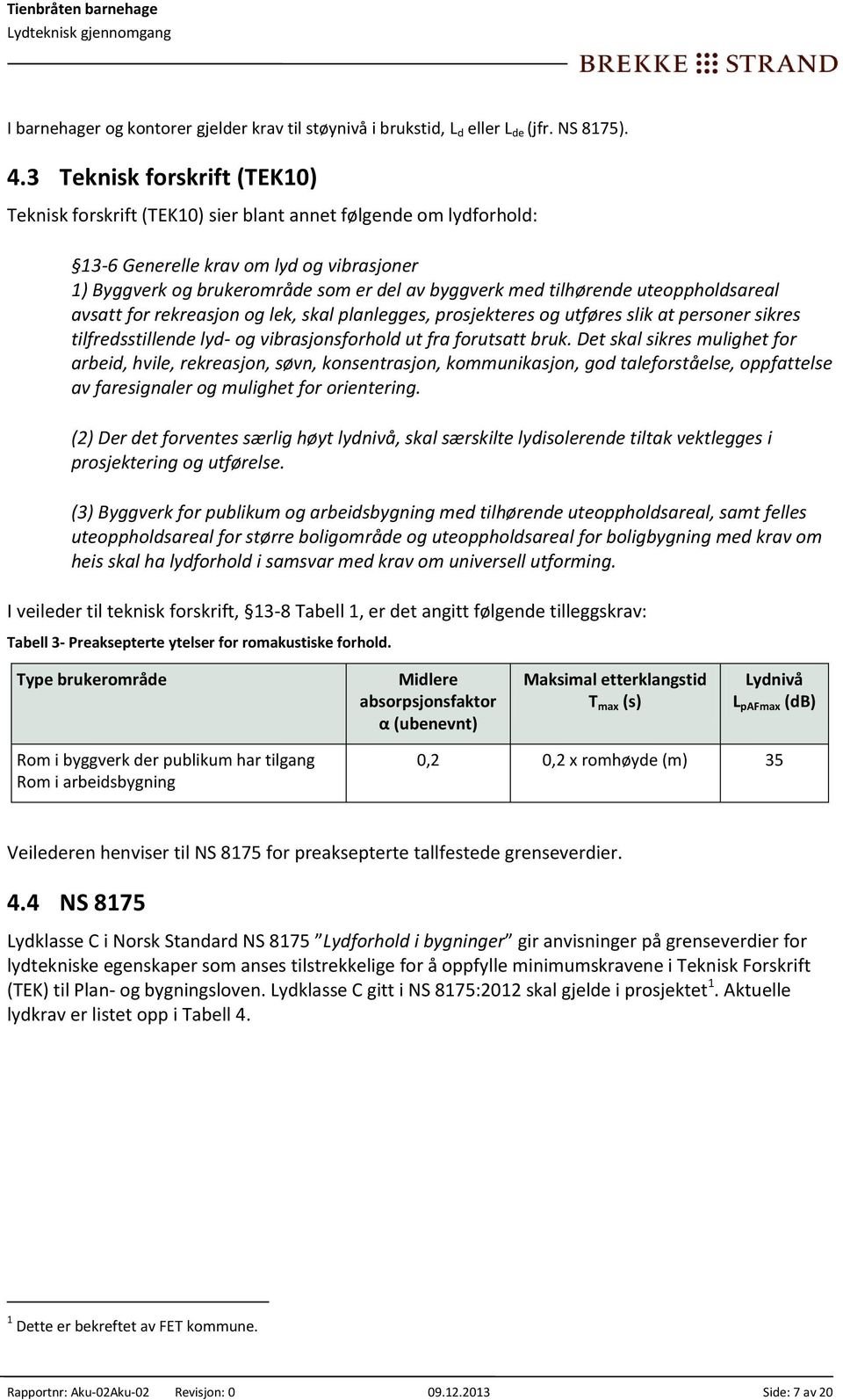 tilhørende uteoppholdsareal avsatt for rekreasjon og lek, skal planlegges, prosjekteres og utføres slik at personer sikres tilfredsstillende lyd- og vibrasjonsforhold ut fra forutsatt bruk.