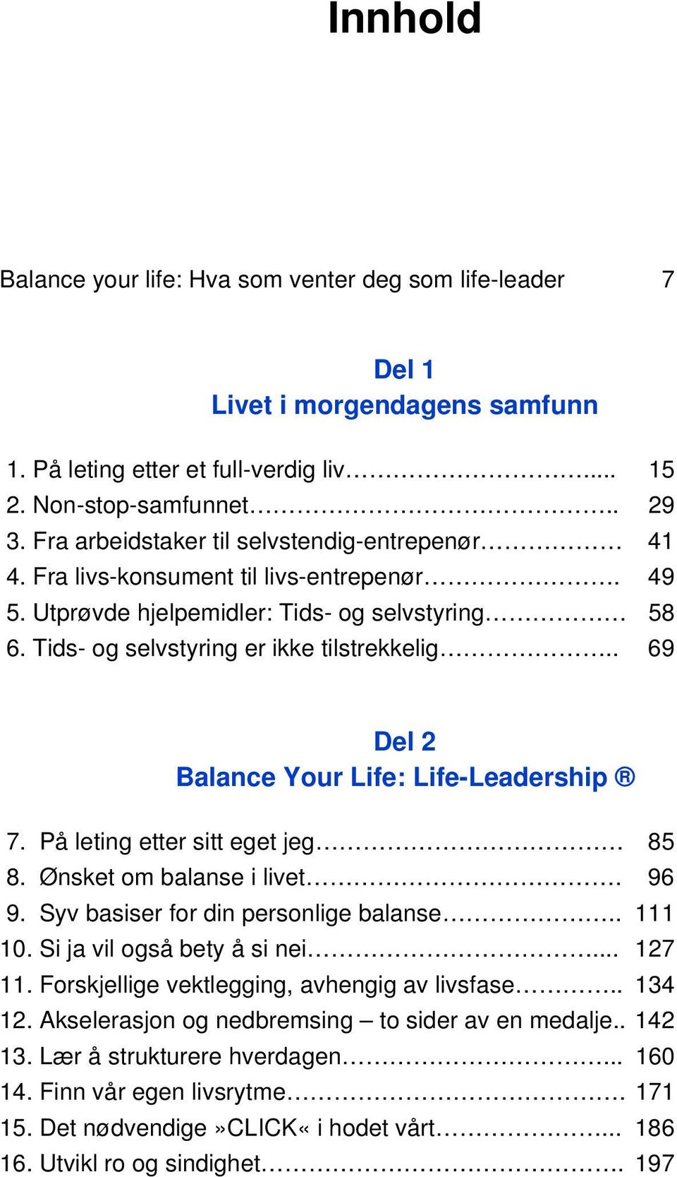 . 69 Del 2 : Life-Leadership 7. På leting etter sitt eget jeg 85 8. Ønsket om balanse i livet. 96 9. Syv basiser for din personlige balanse.. 111 10. Si ja vil også bety å si nei... 127 11.