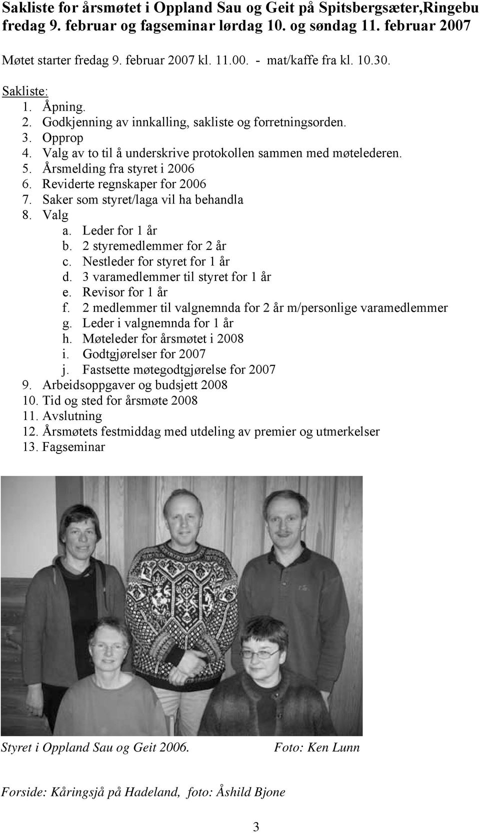 Reviderte regnskaper for 2006 7. Saker som styret/laga vil ha behandla 8. Valg a. Leder for 1 år b. 2 styremedlemmer for 2 år c. Nestleder for styret for 1 år d. 3 varamedlemmer til styret for 1 år e.