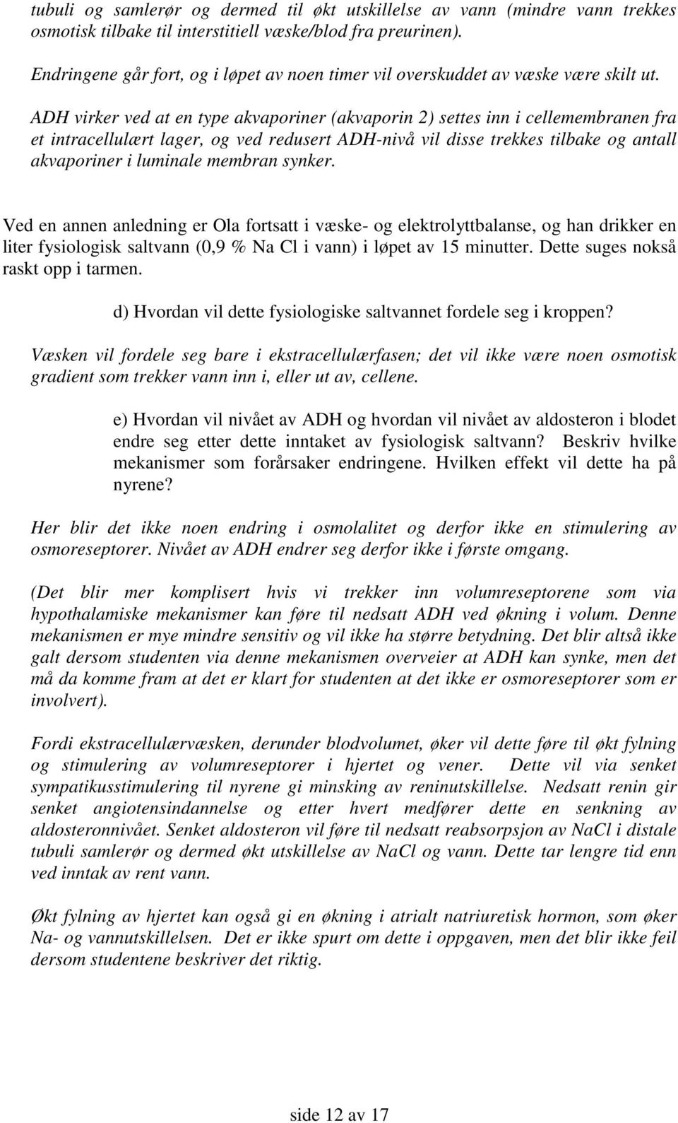 ADH virker ved at en type akvaporiner (akvaporin 2) settes inn i cellemembranen fra et intracellulært lager, og ved redusert ADH-nivå vil disse trekkes tilbake og antall akvaporiner i luminale