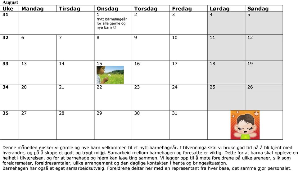 Samarbeid mellom barnehagen og foresatte er viktig. Dette for at barna skal oppleve en helhet i tilværelsen, og for at barnehage og hjem kan løse ting sammen.